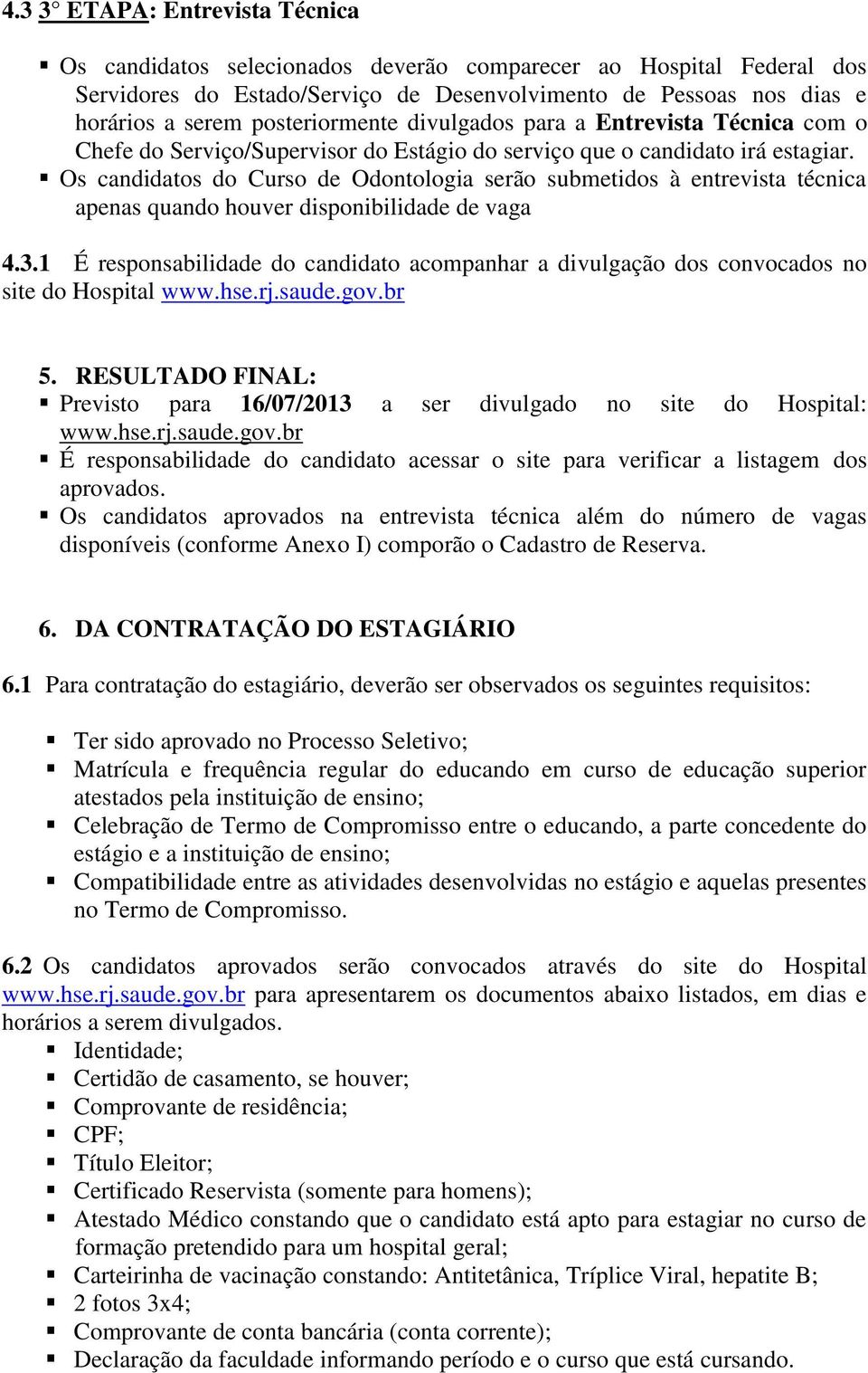 Os candidatos do Curso de Odontologia serão submetidos à entrevista técnica apenas quando houver disponibilidade de vaga 4.3.