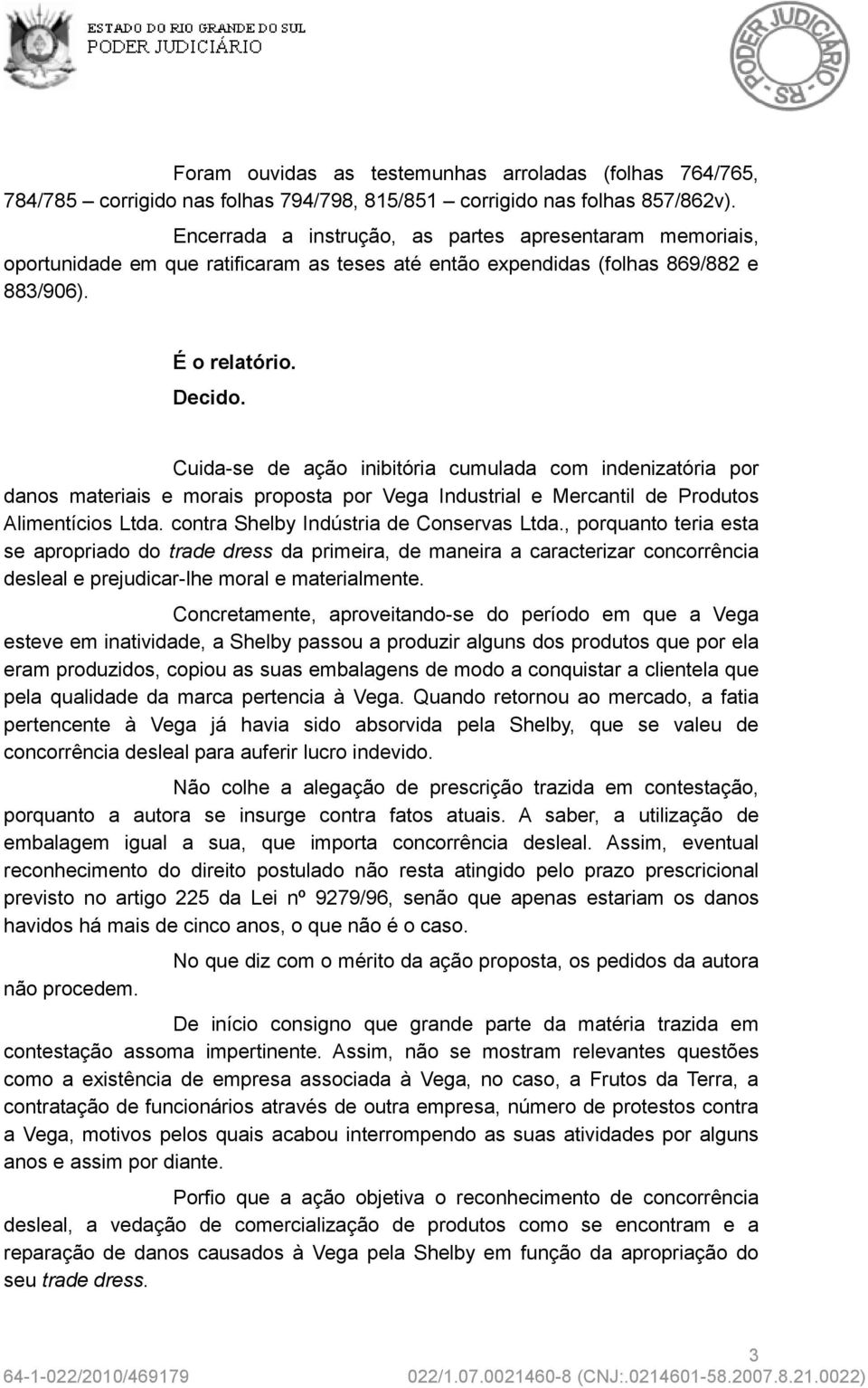 Cuida-se de ação inibitória cumulada com indenizatória por danos materiais e morais proposta por Vega Industrial e Mercantil de Produtos Alimentícios Ltda. contra Shelby Indústria de Conservas Ltda.