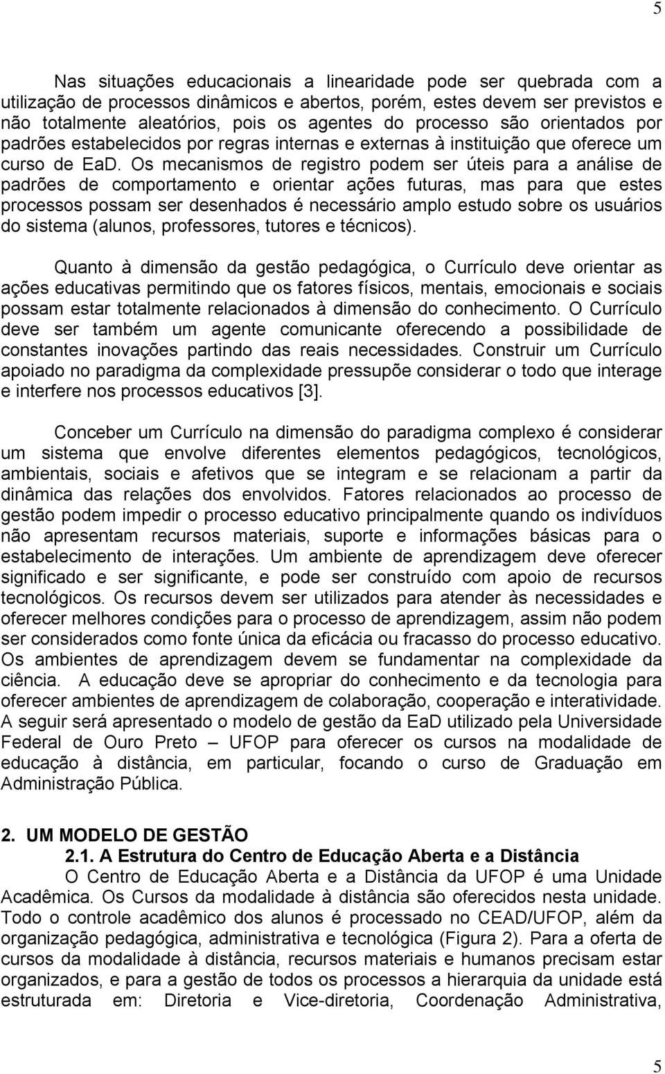 Os mecanismos de registro podem ser úteis para a análise de padrões de comportamento e orientar ações futuras, mas para que estes processos possam ser desenhados é necessário amplo estudo sobre os