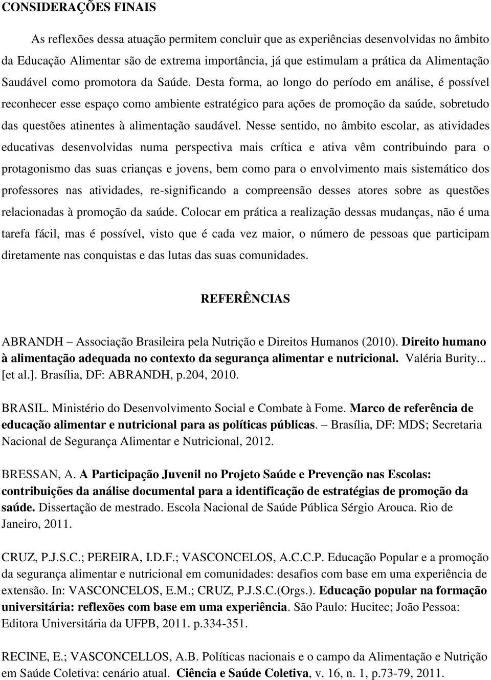 Desta forma, ao longo do período em análise, é possível reconhecer esse espaço como ambiente estratégico para ações de promoção da saúde, sobretudo das questões atinentes à alimentação saudável.