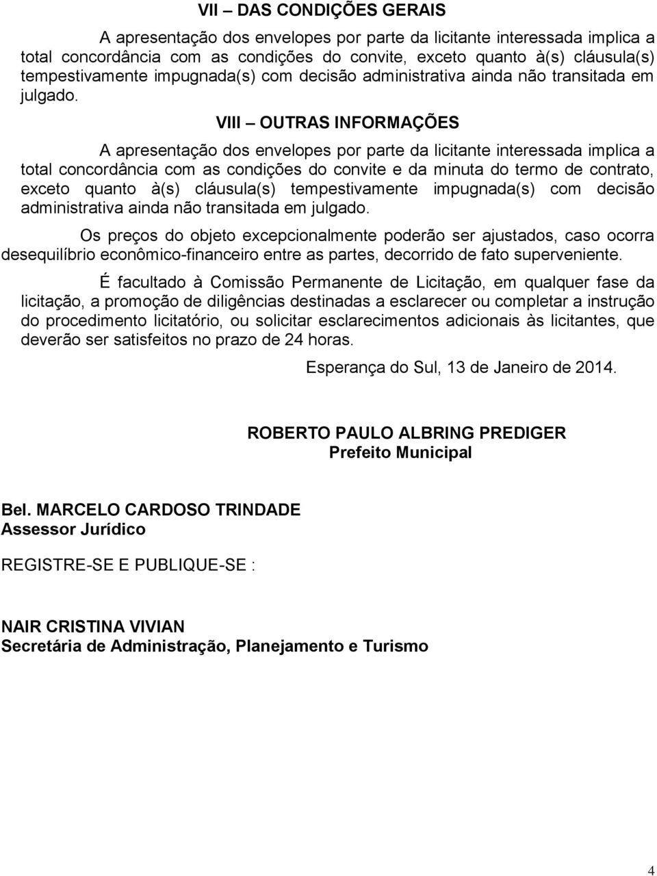 VIII OUTRAS INFORMAÇÕES A apresentação dos envelopes por parte da licitante interessada implica a total concordância com as condições do convite e da minuta do termo de contrato, exceto quanto à(s)