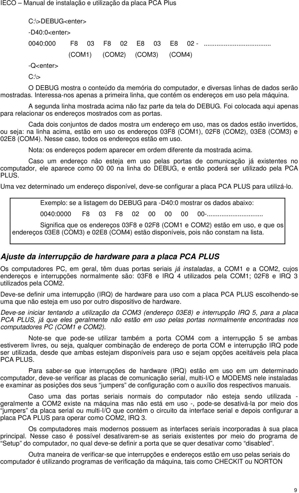 Interessa-nos apenas a primeira linha, que contém os endereços em uso pela máquina. A segunda linha mostrada acima não faz parte da tela do DEBUG.