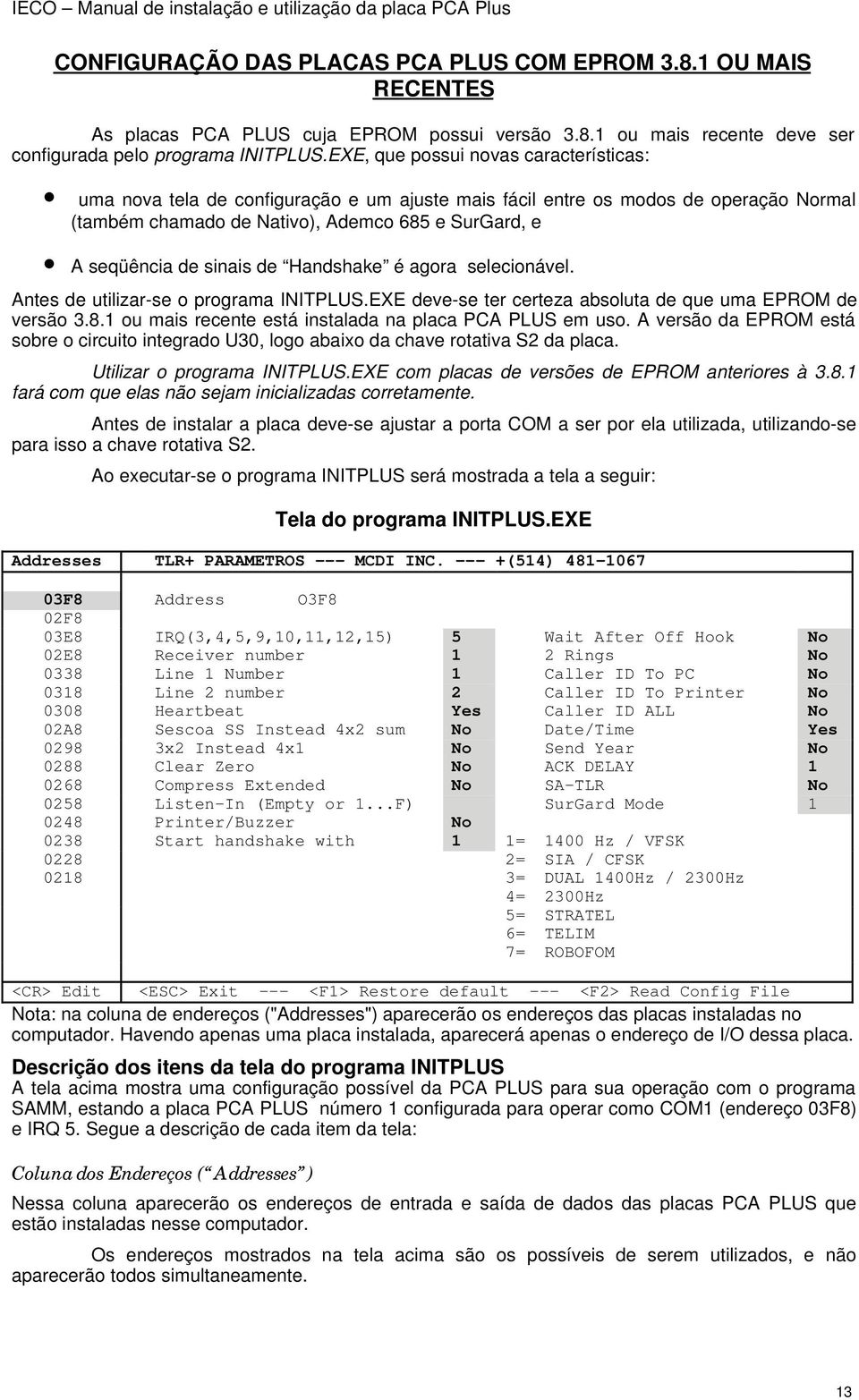 de Handshake é agora selecionável. Antes de utilizar-se o programa INITPLUS.EXE deve-se ter certeza absoluta de que uma EPROM de versão 3.8.1 ou mais recente está instalada na placa PCA PLUS em uso.