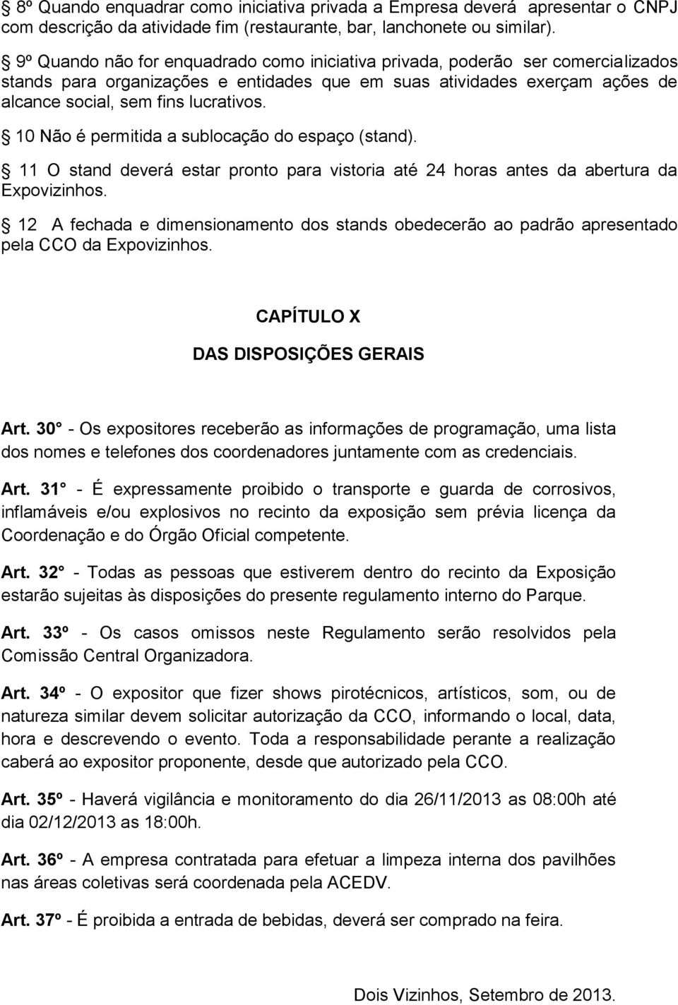 10 Não é permitida a sublocação do espaço (stand). 11 O stand deverá estar pronto para vistoria até 24 horas antes da abertura da Expovizinhos.