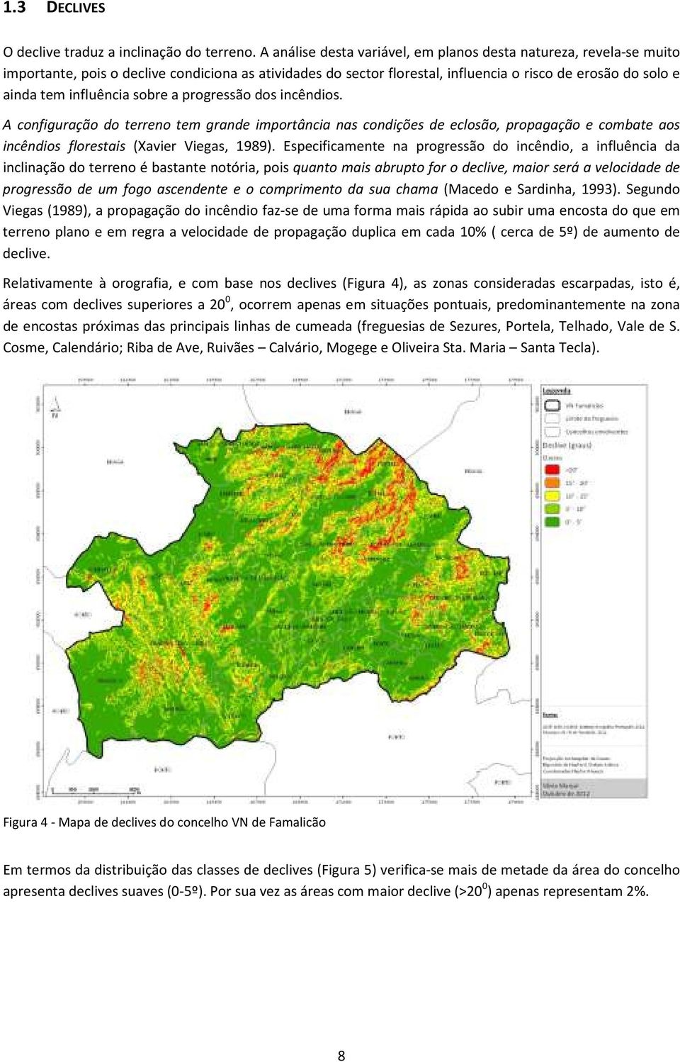 influência sobre a progressão dos incêndios. A configuração do terreno tem grande importância nas condições de eclosão, propagação e combate aos incêndios florestais (Xavier Viegas, 1989).