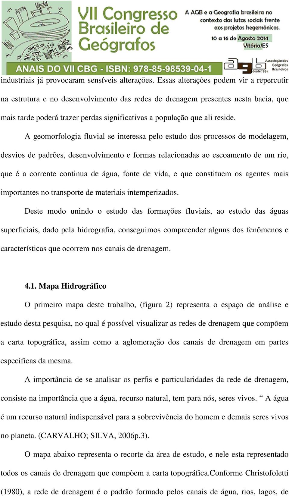 A geomorfologia fluvial se interessa pelo estudo dos processos de modelagem, desvios de padrões, desenvolvimento e formas relacionadas ao escoamento de um rio, que é a corrente continua de água,