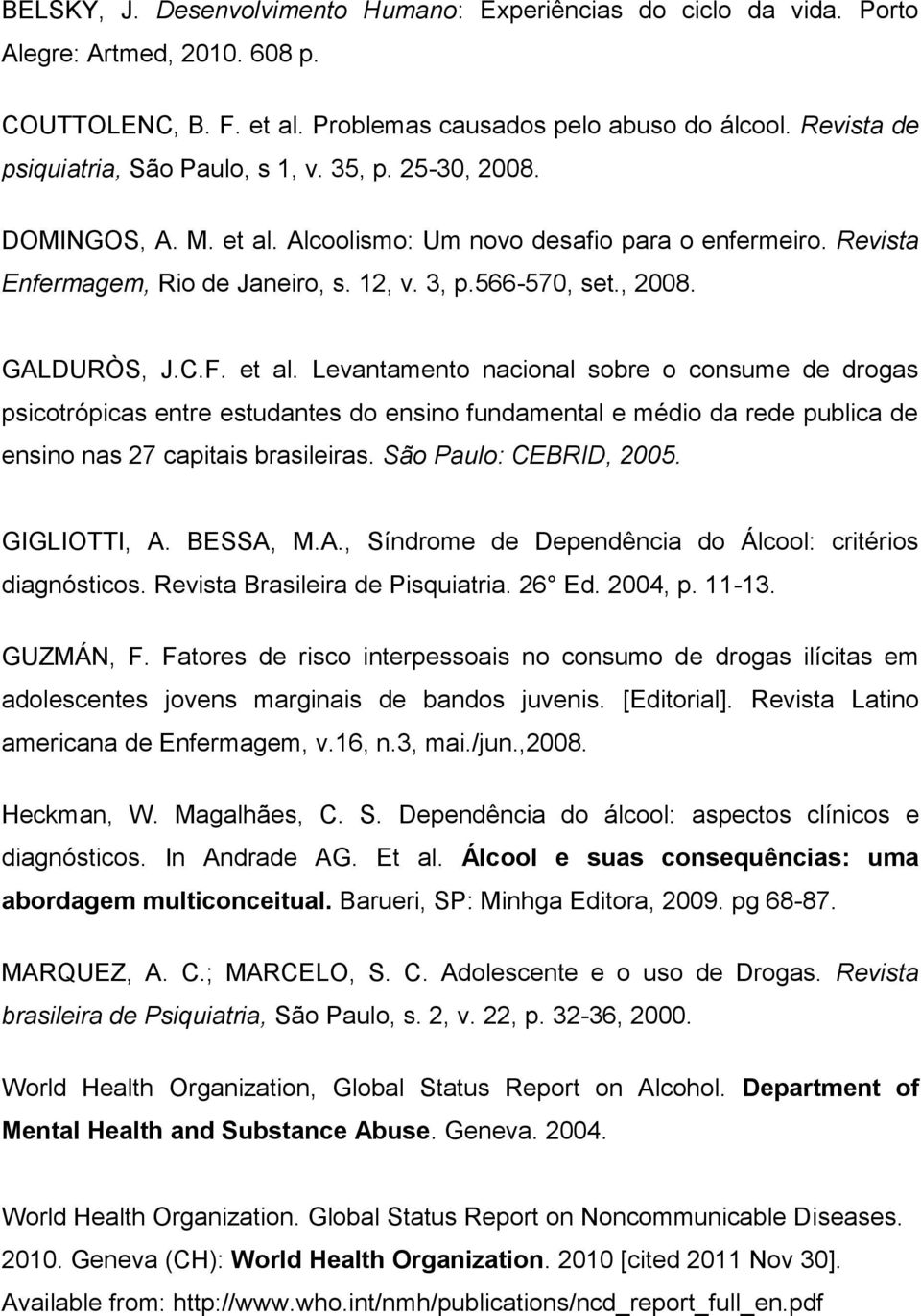 , 2008. GALDURÒS, J.C.F. et al. Levantamento nacional sobre o consume de drogas psicotrópicas entre estudantes do ensino fundamental e médio da rede publica de ensino nas 27 capitais brasileiras.