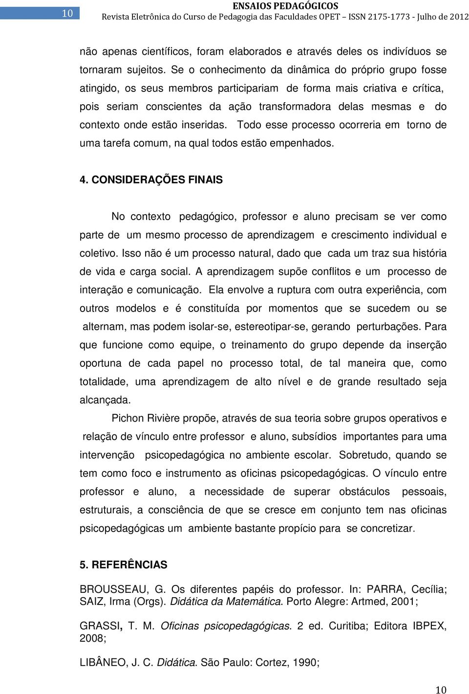 contexto onde estão inseridas. Todo esse processo ocorreria em torno de uma tarefa comum, na qual todos estão empenhados. 4.