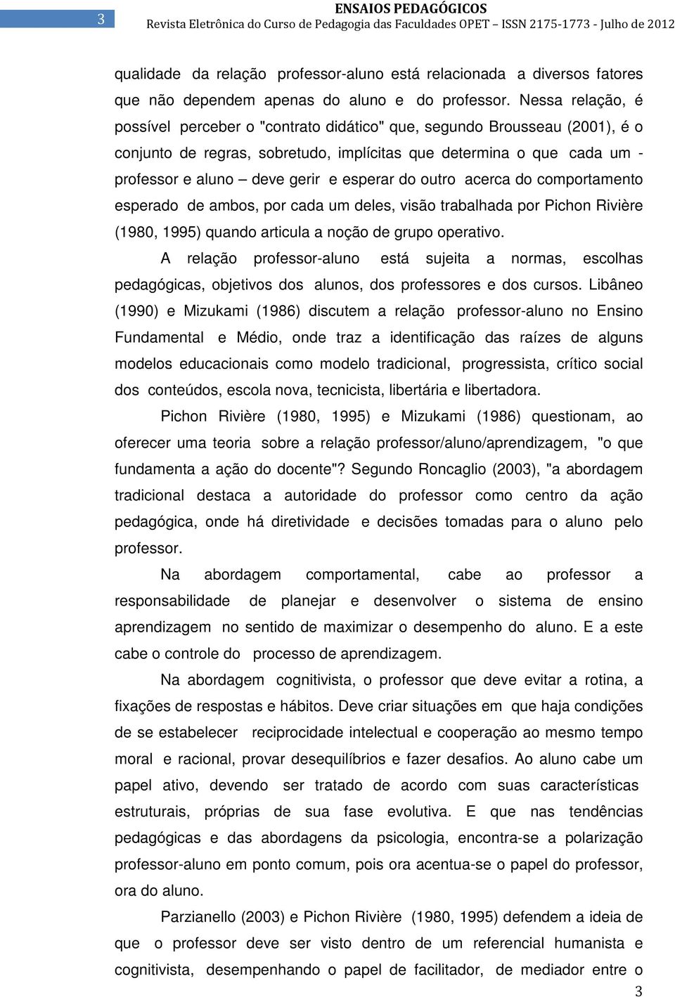 esperar do outro acerca do comportamento esperado de ambos, por cada um deles, visão trabalhada por Pichon Rivière (1980, 1995) quando articula a noção de grupo operativo.