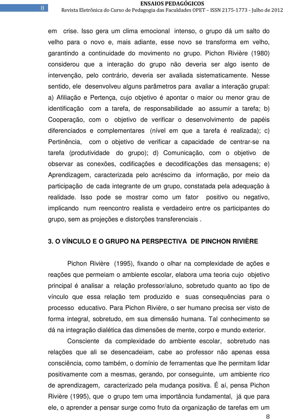 Nesse sentido, ele desenvolveu alguns parâmetros para avaliar a interação grupal: a) Afiliação e Pertença, cujo objetivo é apontar o maior ou menor grau de identificação com a tarefa, de