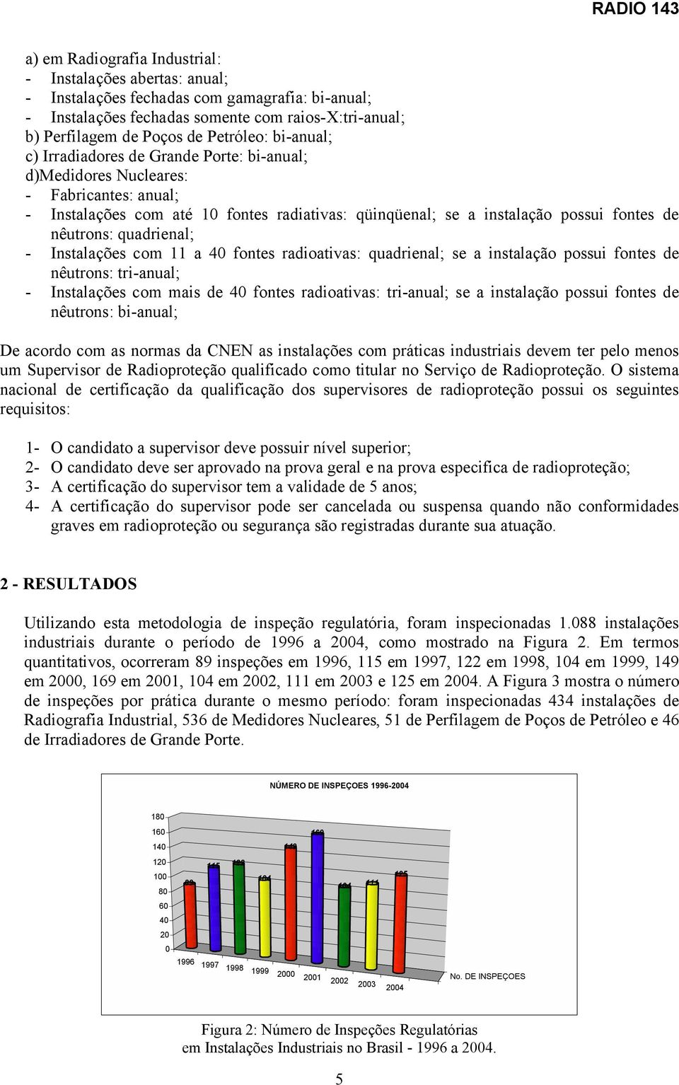 quadrienal; - Instalações com a 40 fontes radioativas: quadrienal; se a instalação possui fontes de nêutrons: tri-anual; - Instalações com mais de 40 fontes radioativas: tri-anual; se a instalação