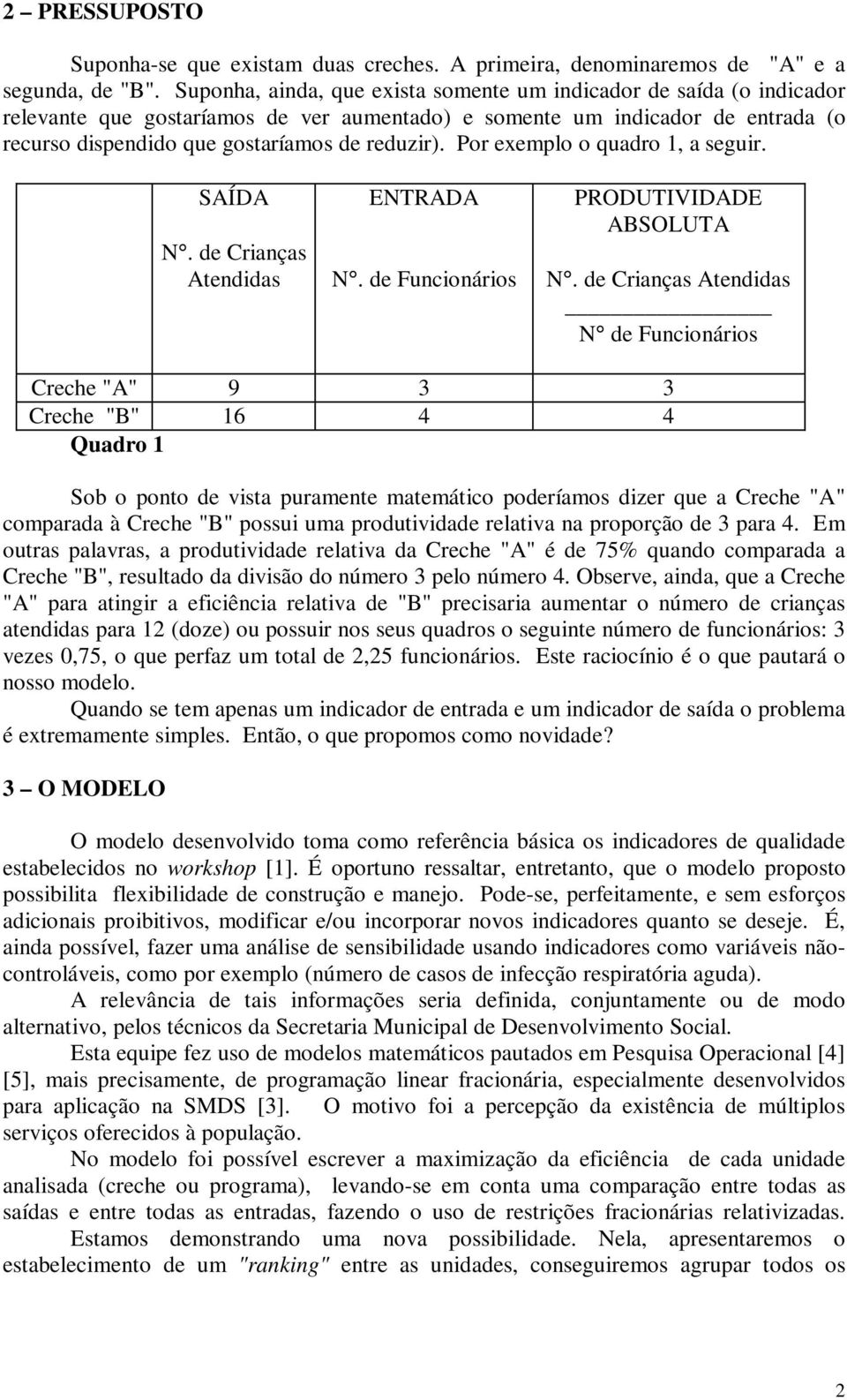 Por exemplo o quadro 1, a seguir. SAÍDA N. de Crianças Atendidas ENTRADA N. de Funcionários PRODUTIVIDADE ABSOLUTA N.