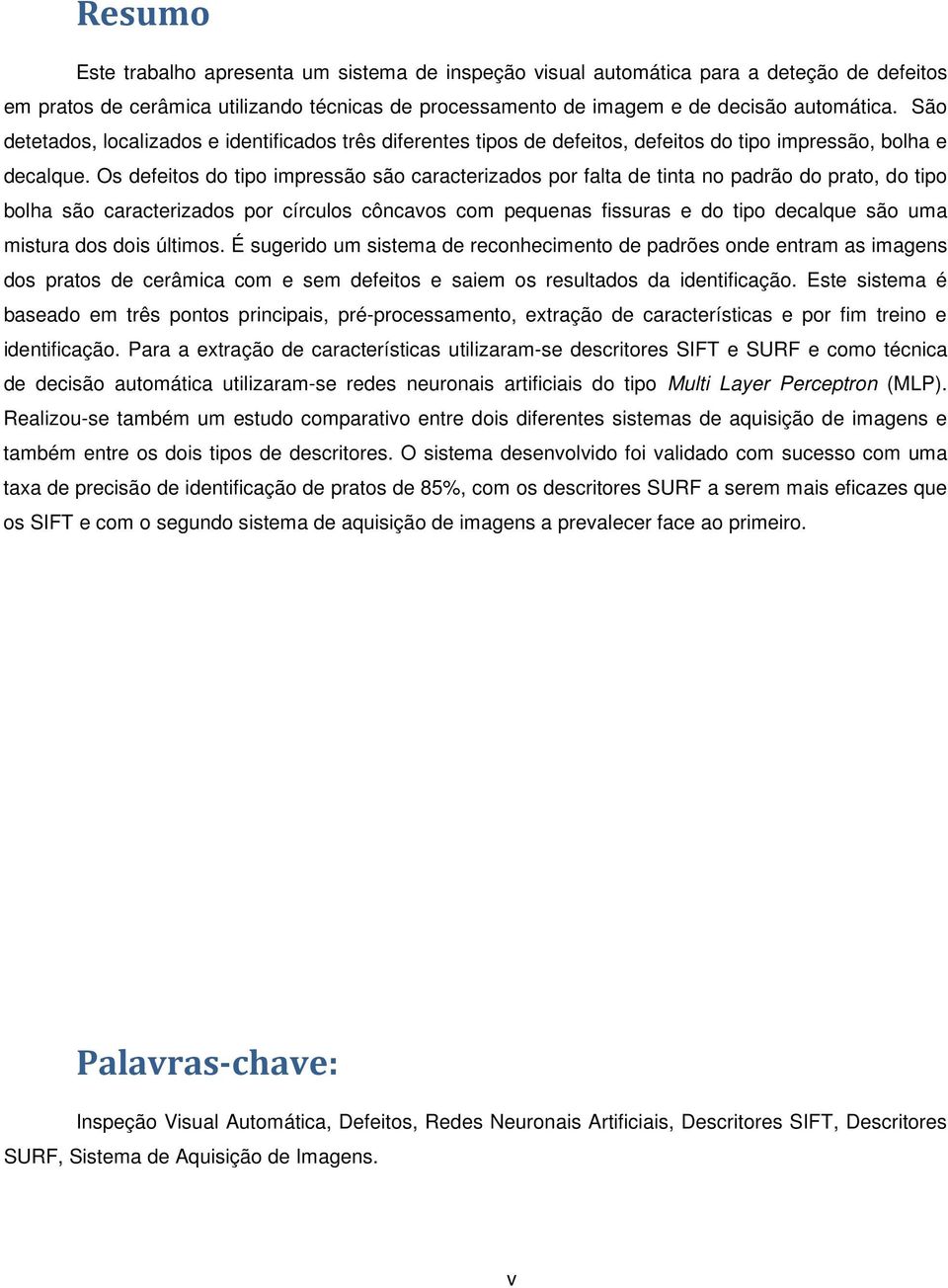 Os defeitos do tipo impressão são caracterizados por falta de tinta no padrão do prato, do tipo bolha são caracterizados por círculos côncavos com pequenas fissuras e do tipo decalque são uma mistura