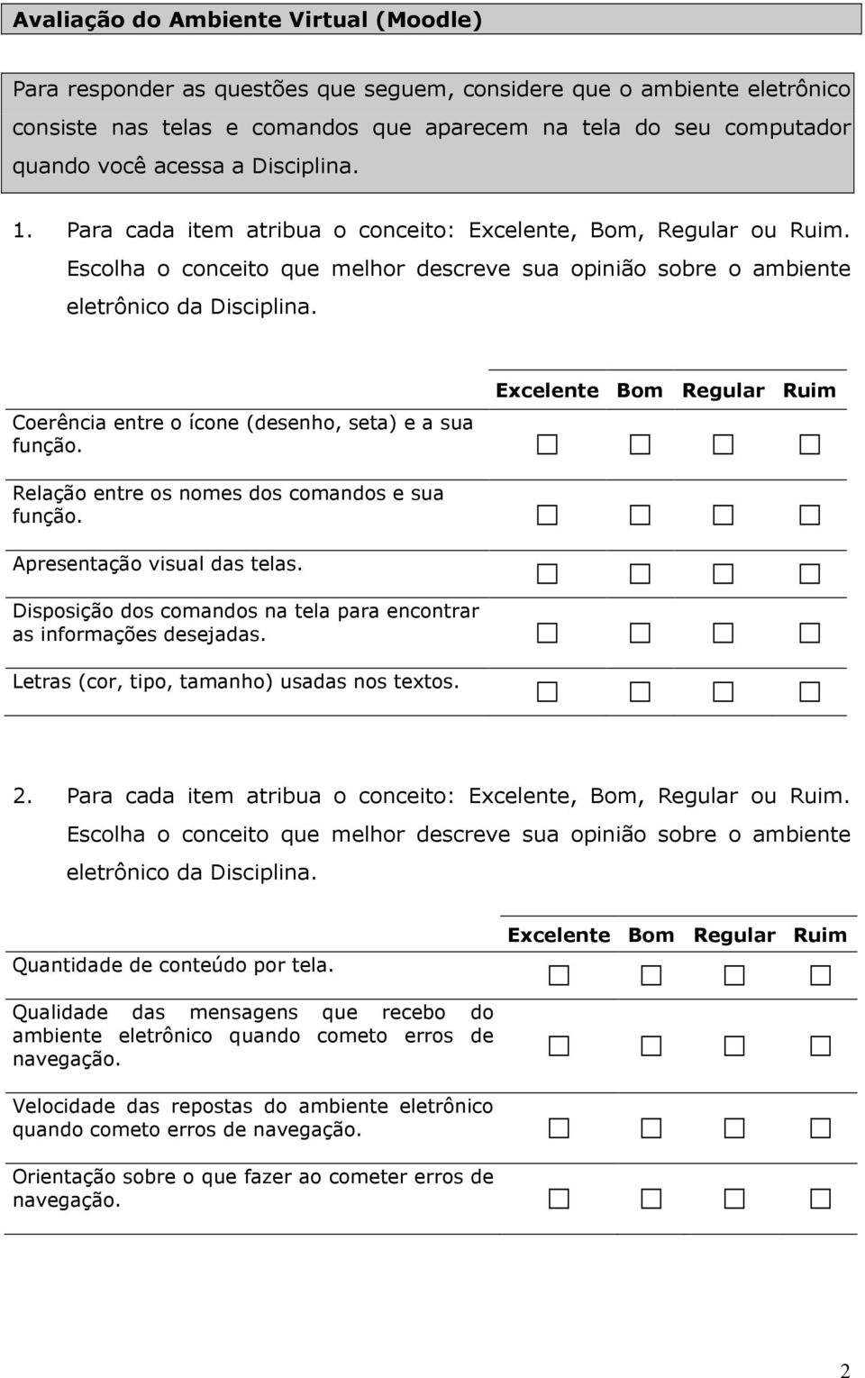 Coerência entre o ícone (desenho, seta) e a sua função. Excelente Bom Regular Ruim Relação entre os nomes dos comandos e sua função. Apresentação visual das telas.