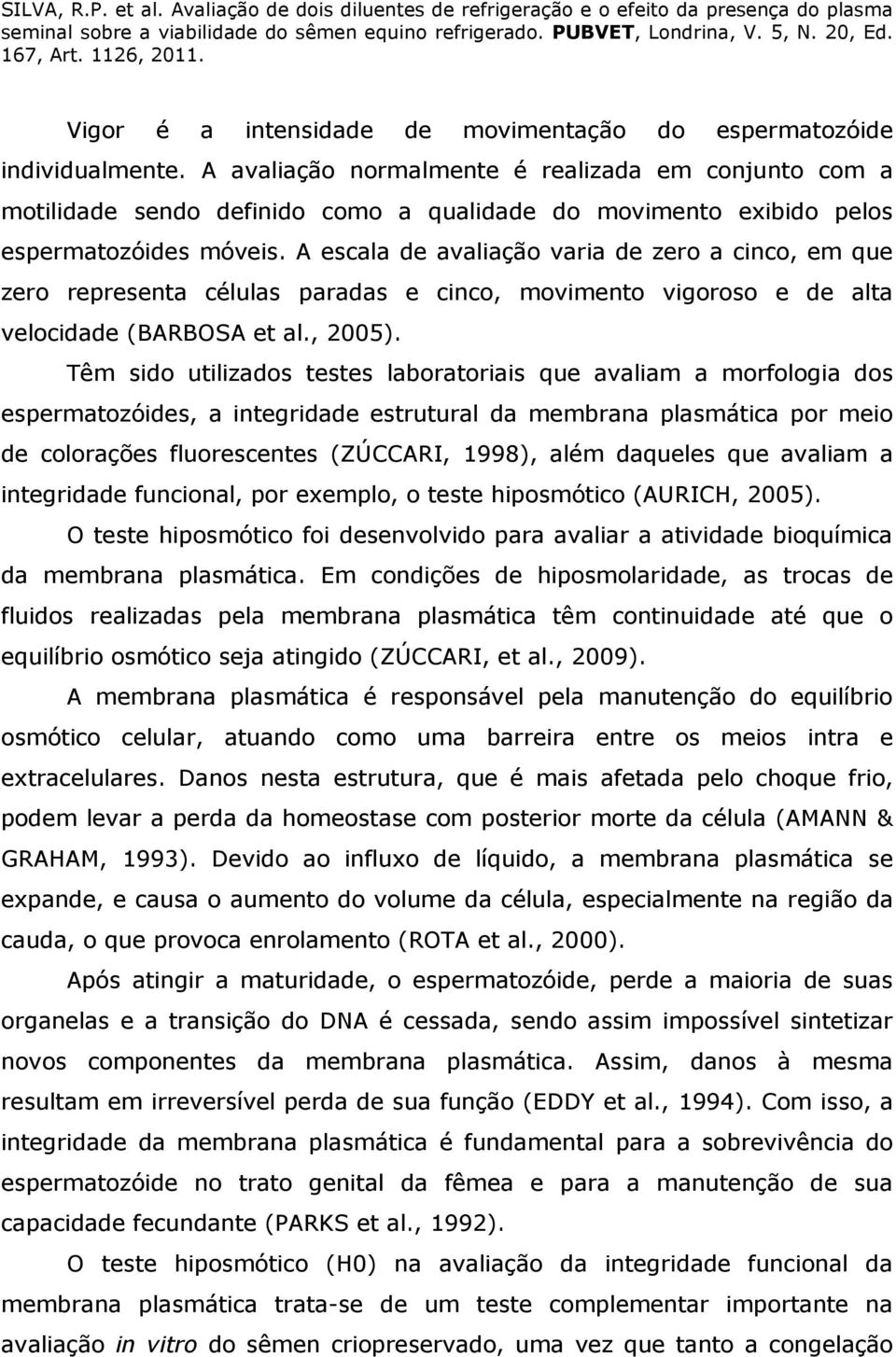 A escala de avaliação varia de zero a cinco, em que zero representa células paradas e cinco, movimento vigoroso e de alta velocidade (BARBOSA et al., 2005).