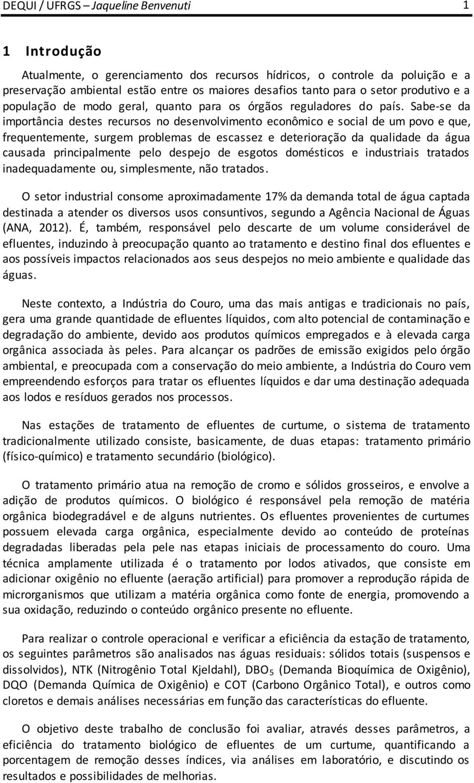 Sabe-se da importância destes recursos no desenvolvimento econômico e social de um povo e que, frequentemente, surgem problemas de escassez e deterioração da qualidade da água causada principalmente