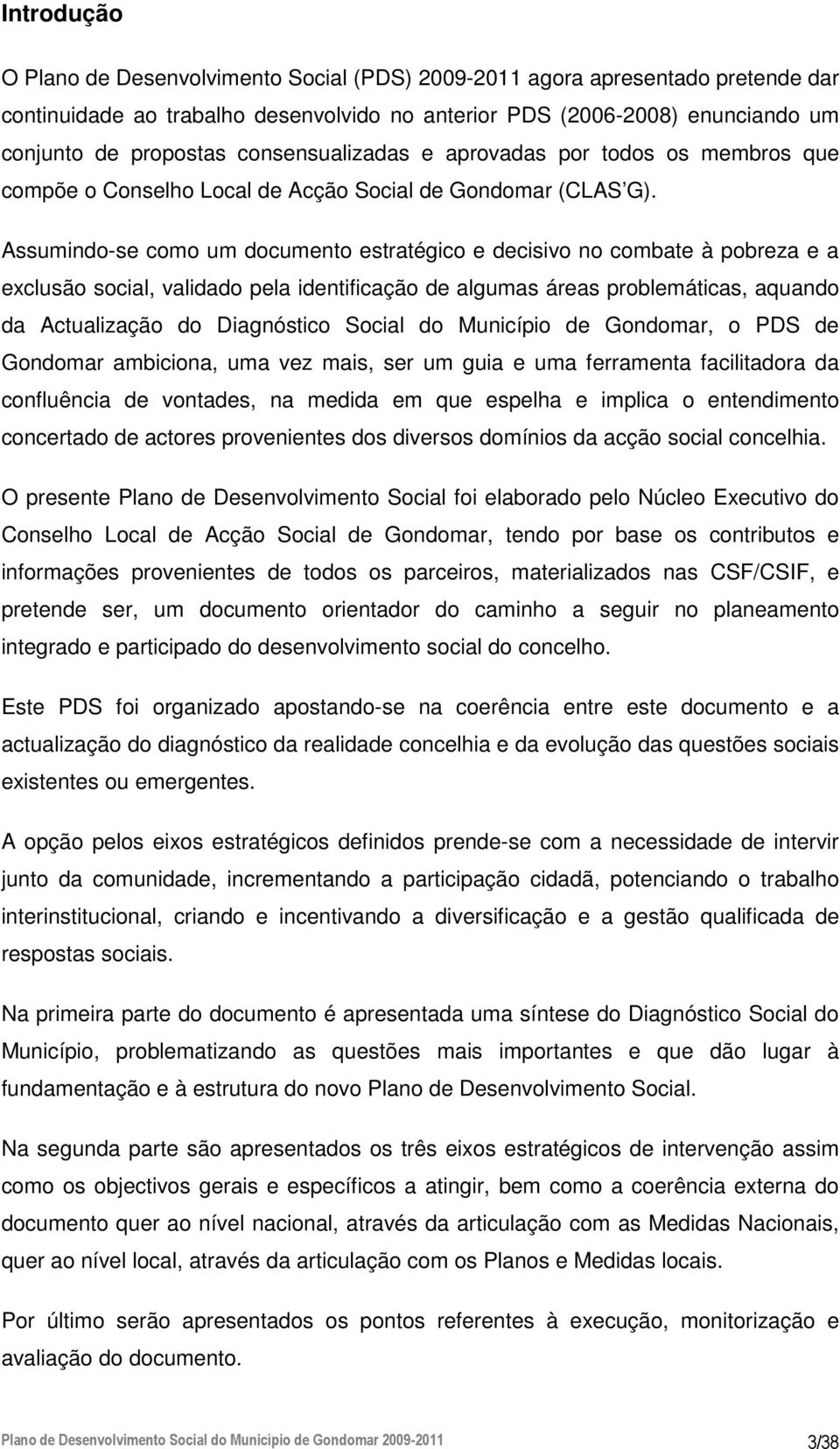 Assumindo-se como um documento estratégico e decisivo no combate à pobreza e a exclusão social, validado pela identificação de algumas áreas problemáticas, aquando da Actualização do Diagnóstico