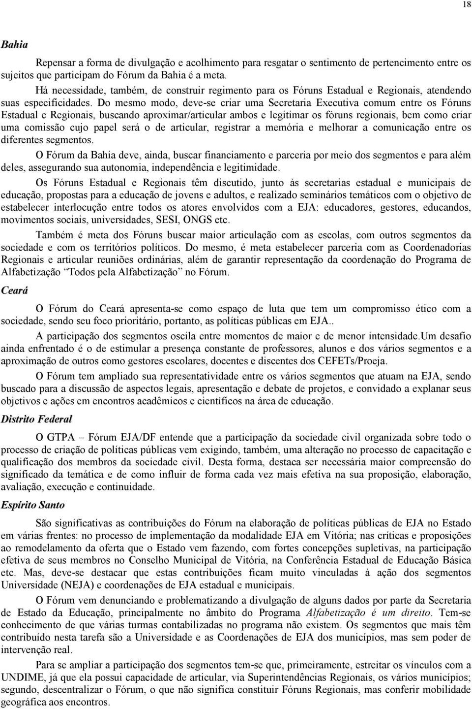 Do mesmo modo, deve-se criar uma Secretaria Executiva comum entre os Fóruns Estadual e Regionais, buscando aproximar/articular ambos e legitimar os fóruns regionais, bem como criar uma comissão cujo