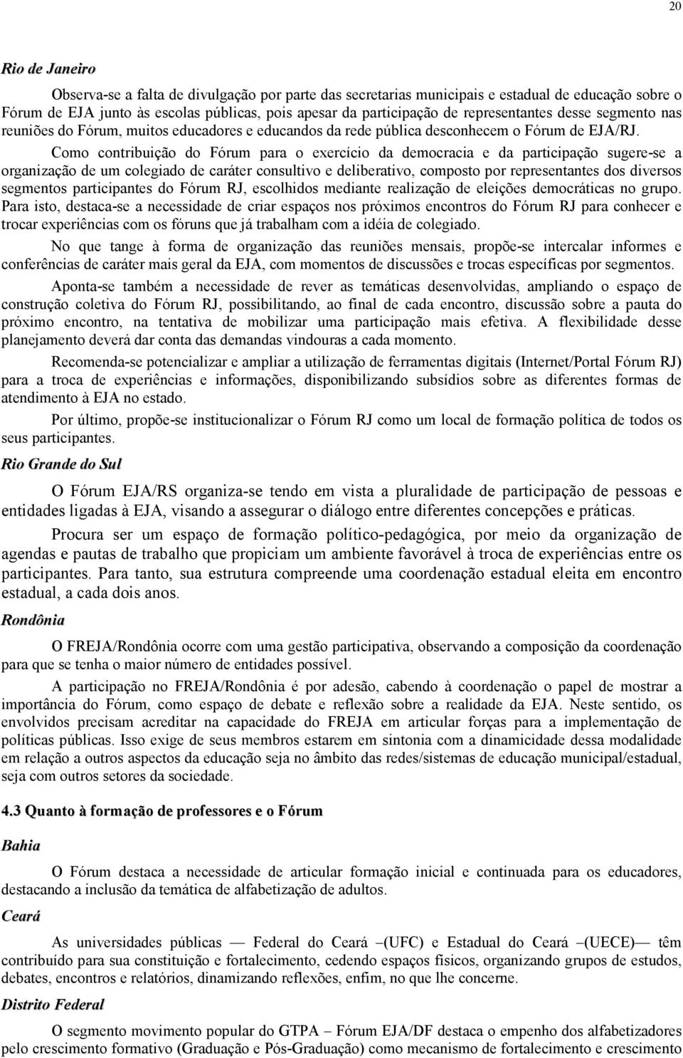 Como contribuição do Fórum para o exercício da democracia e da participação sugere-se a organização de um colegiado de caráter consultivo e deliberativo, composto por representantes dos diversos