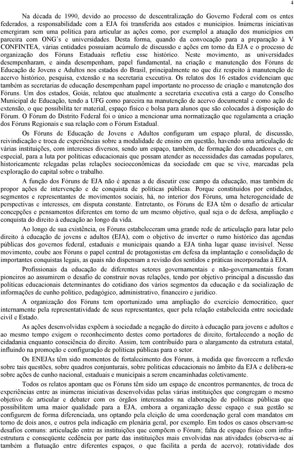 Desta forma, quando da convocação para a preparação à V CONFINTEA, várias entidades possuíam acúmulo de discussão e ações em torno da EJA e o processo de organização dos Fóruns Estaduais refletiu