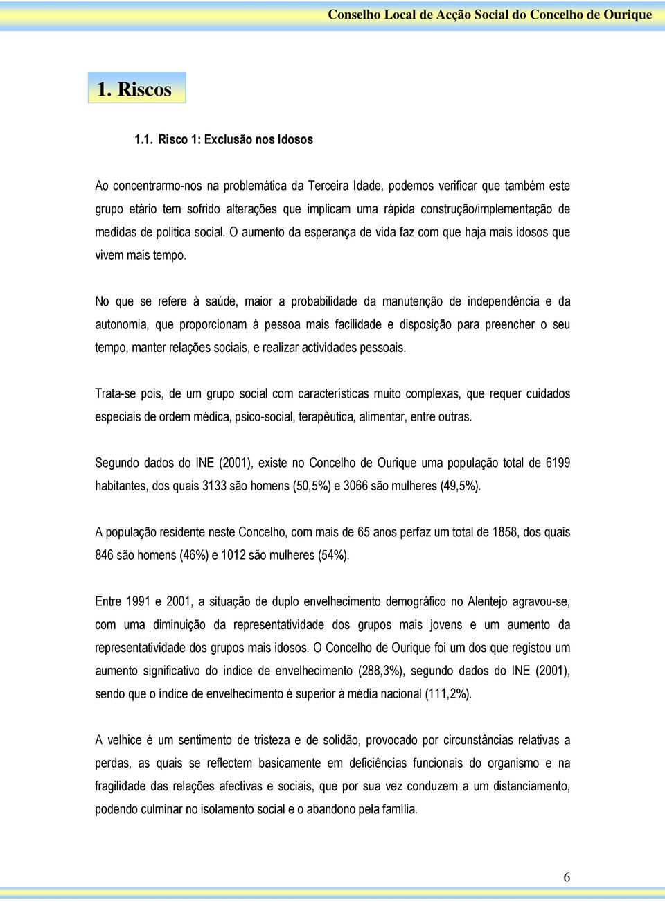 No que se refere à saúde, maior a probabilidade da manutenção de independência e da autonomia, que proporcionam à pessoa mais facilidade e disposição para preencher o seu tempo, manter relações