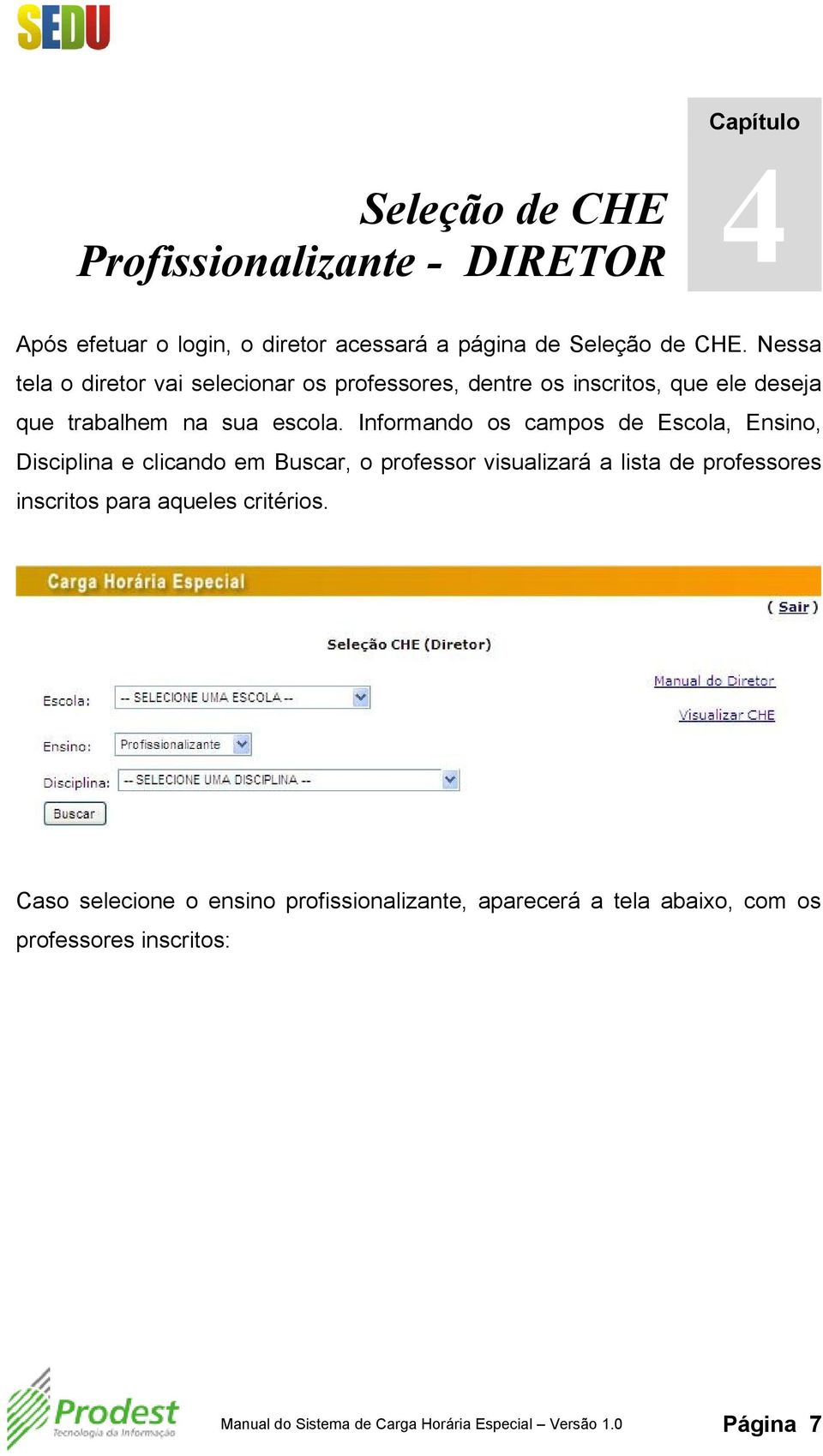 Informando os campos de Escola, Ensino, Disciplina e clicando em Buscar, o professor visualizará a lista de professores inscritos para