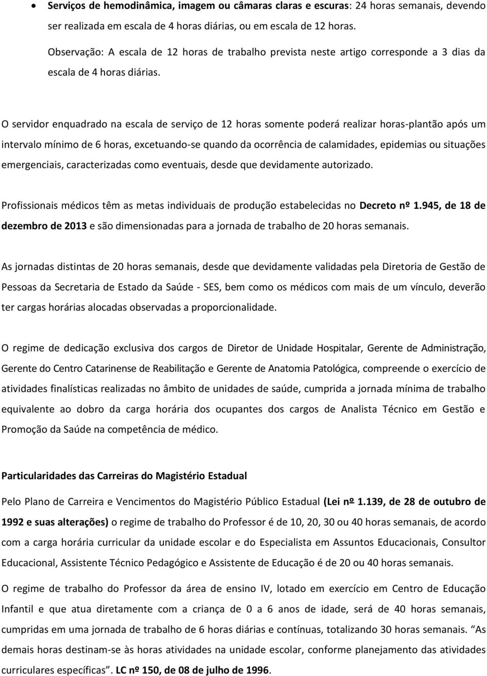 O servidor enquadrado na escala de serviço de 12 horas somente poderá realizar horas-plantão após um intervalo mínimo de 6 horas, excetuando-se quando da ocorrência de calamidades, epidemias ou