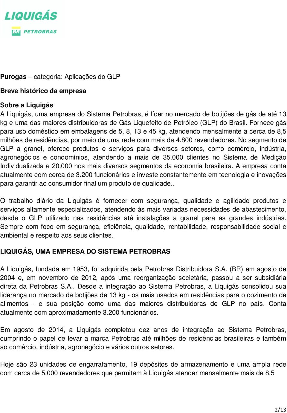 Fornece gás para uso doméstico em embalagens de 5, 8, 13 e 45 kg, atendendo mensalmente a cerca de 8,5 milhões de residências, por meio de uma rede com mais de 4.800 revendedores.