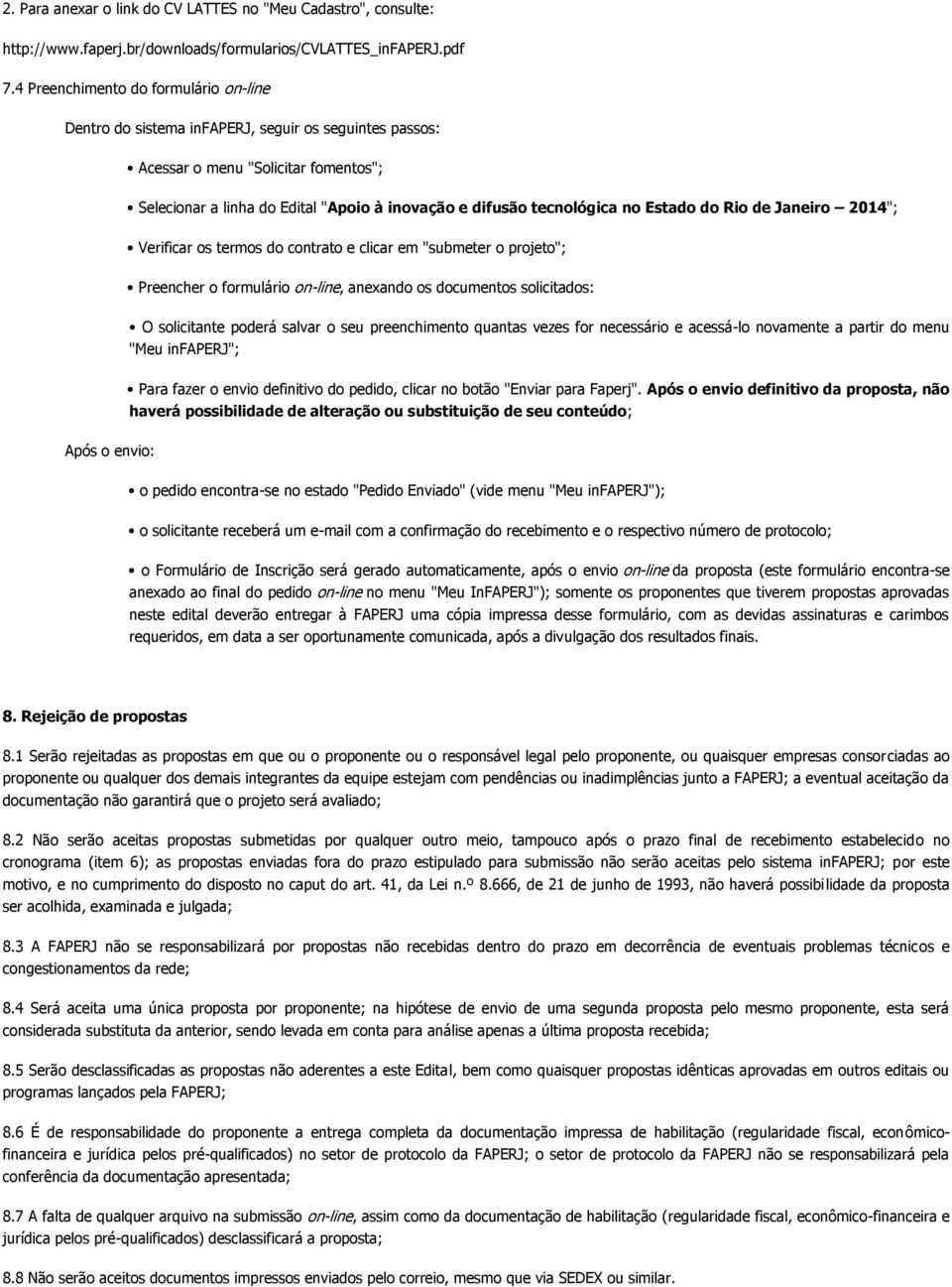 no Estado do Rio de Janeiro 2014"; Verificar os termos do contrato e clicar em "submeter o projeto"; Preencher o formulário on-line, anexando os documentos solicitados: O solicitante poderá salvar o