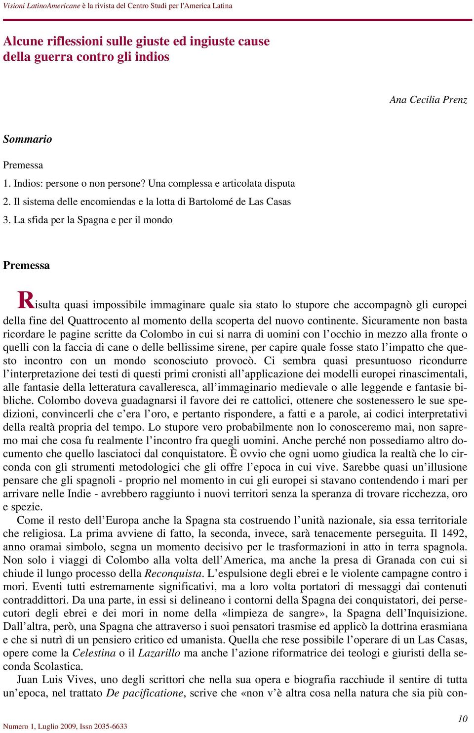 La sfida per la Spagna e per il mondo Premessa Risulta quasi impossibile immaginare quale sia stato lo stupore che accompagnò gli europei della fine del Quattrocento al momento della scoperta del