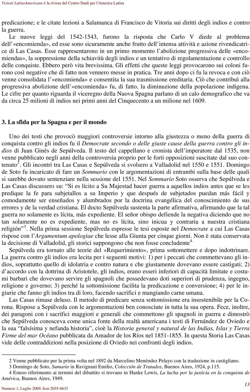 Esse rappresentarono in un primo momento l abolizione progressiva delle «encomiendas», la soppressione della schiavitù degli indios e un tentativo di regolamentazione e controllo delle conquiste.