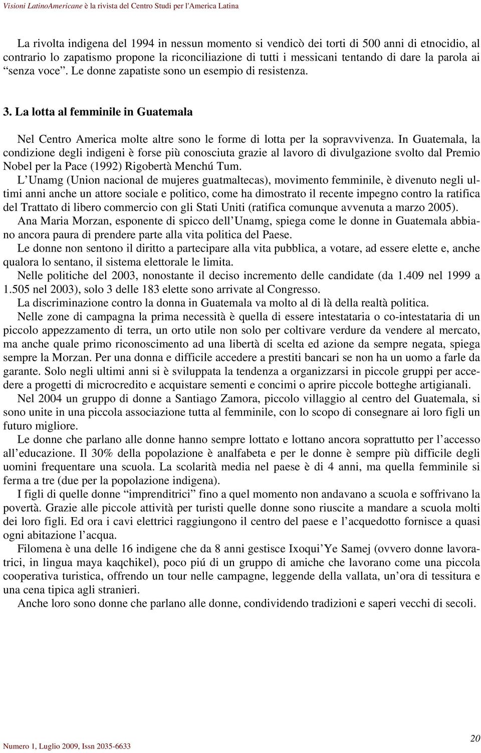 In Guatemala, la condizione degli indigeni è forse più conosciuta grazie al lavoro di divulgazione svolto dal Premio Nobel per la Pace (1992) Rigobertà Menchú Tum.