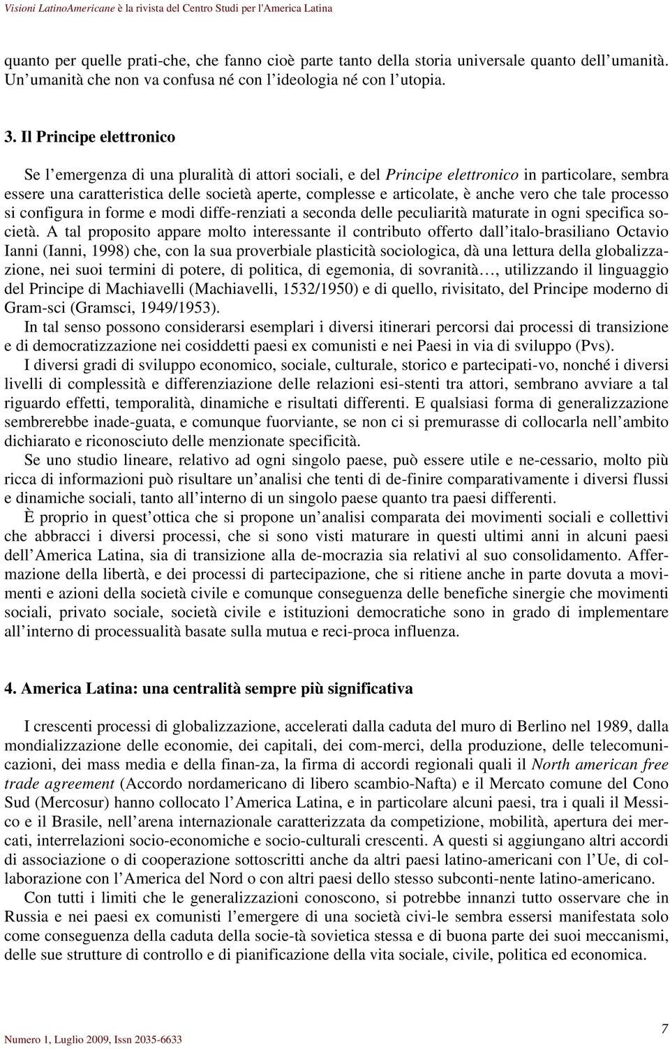 anche vero che tale processo si configura in forme e modi diffe-renziati a seconda delle peculiarità maturate in ogni specifica società.