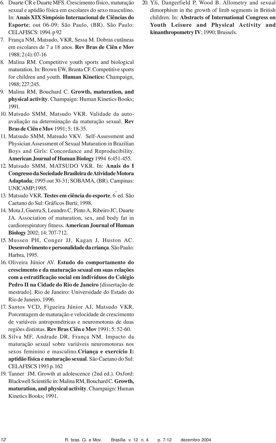 Dobras cutâneas em escolares de 7 a 18 anos. Rev Bras de Ciên e Mov 1988; 2 (4): 07-16 8. Malina RM. Competitive youth sports and biological maturation. In: Brown EW, Branta CF.