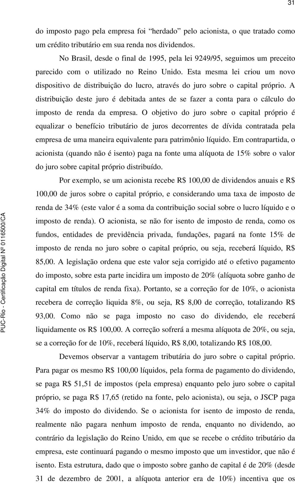 Esta mesma lei criou um novo ispositivo e istriuição o lucro, através o juro sore o capital próprio. A istriuição este juro é eitaa antes e se fazer a conta para o cálculo o imposto e rena a empresa.