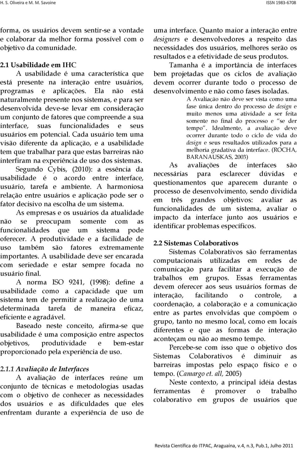 Ela não está naturalmente presente nos sistemas, e para ser desenvolvida deve-se levar em consideração um conjunto de fatores que compreende a sua interface, suas funcionalidades e seus usuários em