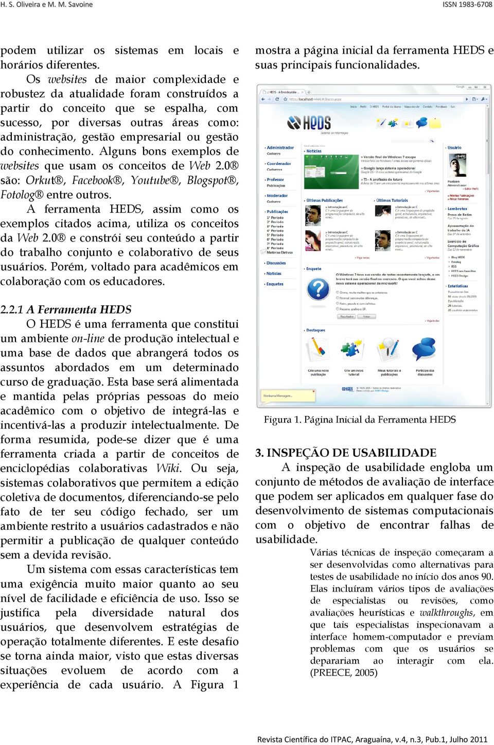 gestão do conhecimento. Alguns bons exemplos de websites que usam os conceitos de Web 2.0 são: Orkut, Facebook, Youtube, Blogspot, Fotolog entre outros.