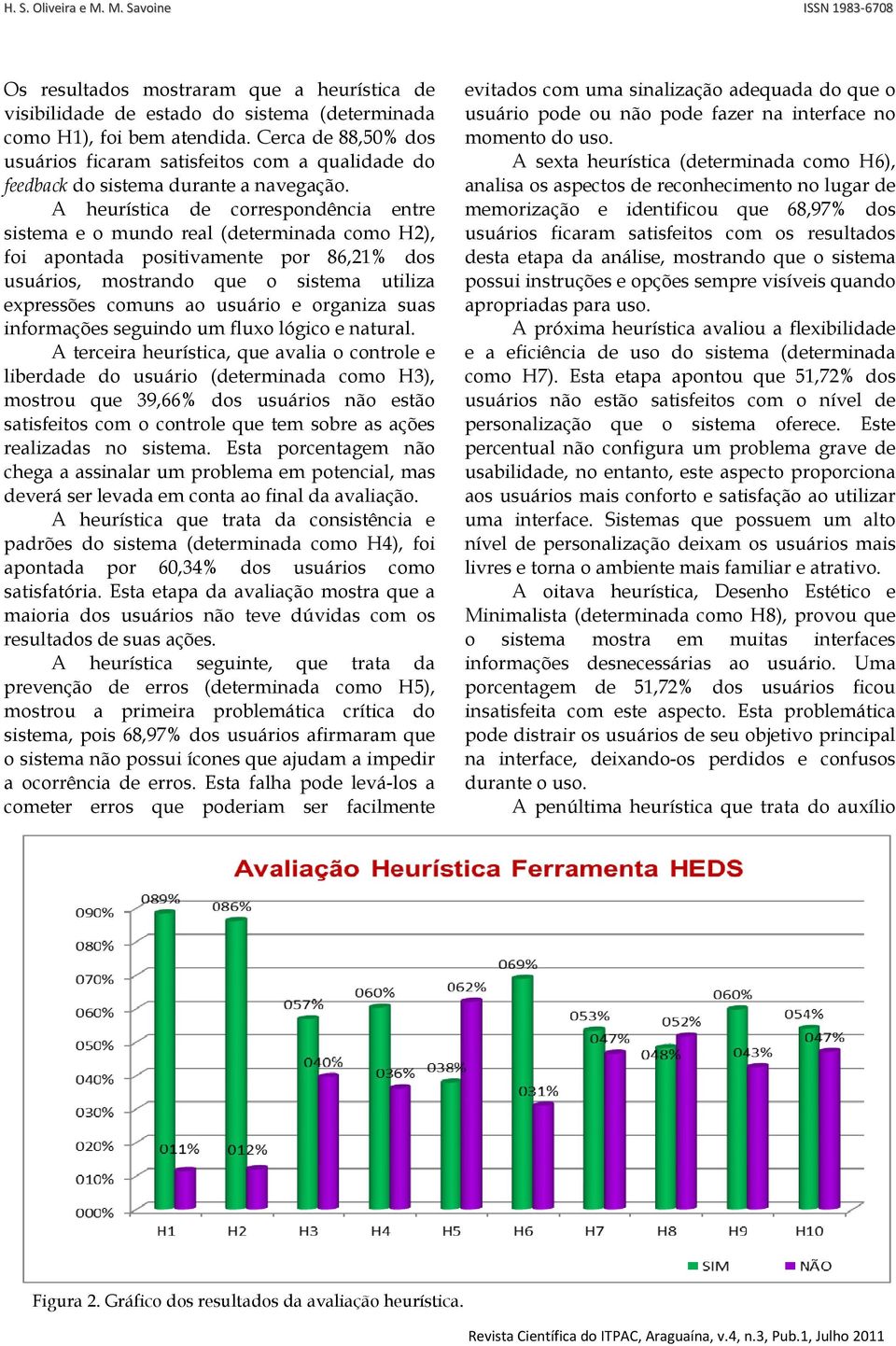 A heurística de correspondência entre sistema e o mundo real (determinada como H2), foi apontada positivamente por 86,21% dos usuários, mostrando que o sistema utiliza expressões comuns ao usuário e