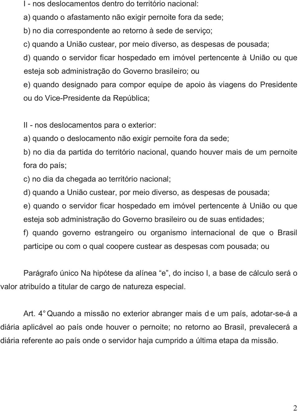 equipe de apoio às viagens do Presidente ou do Vice-Presidente da República; II - nos deslocamentos para o exterior: a) quando o deslocamento não exigir pernoite fora da sede; b) no dia da partida do