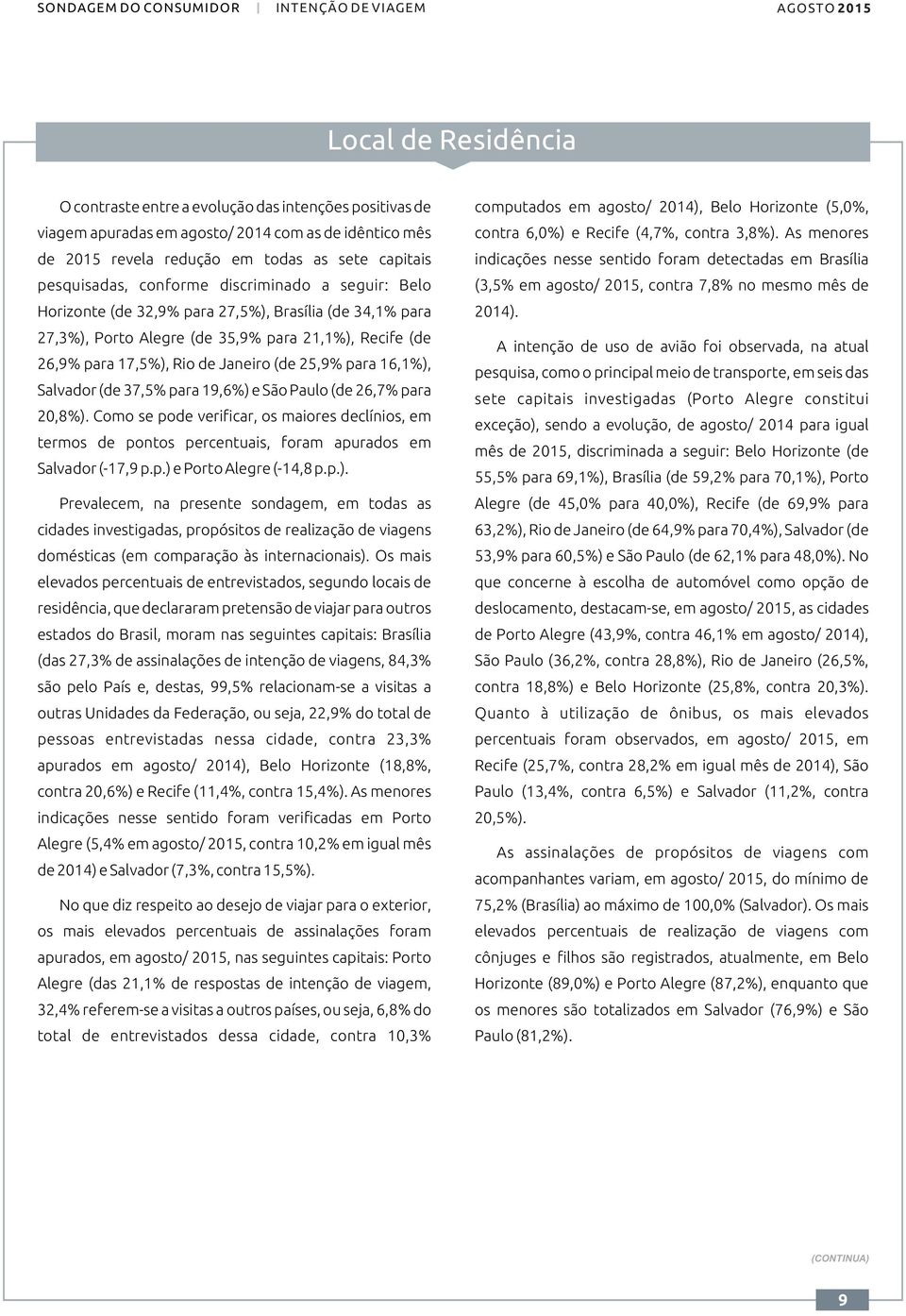 As menores de 2015 revela redução em todas as sete capitais indicações nesse sentido foram detectadas em Brasília pesquisadas, conforme discriminado a seguir: Belo (3,5% em agosto/ 2015, contra 7,8%