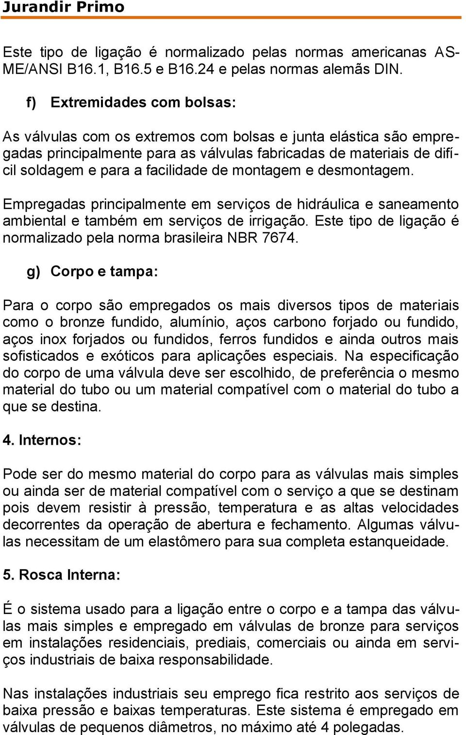 montagem e desmontagem. Empregadas principalmente em serviços de hidráulica e saneamento ambiental e também em serviços de irrigação. Este tipo de ligação é normalizado pela norma brasileira NBR 7674.