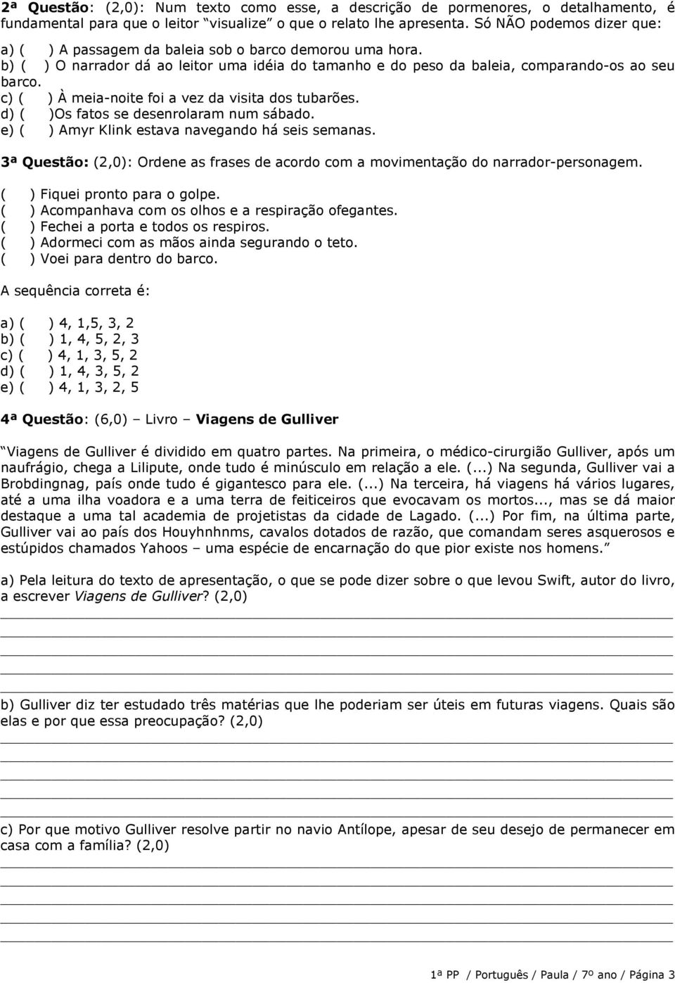 c) ( ) À meia-noite foi a vez da visita dos tubarões. d) ( )Os fatos se desenrolaram num sábado. e) ( ) Amyr Klink estava navegando há seis semanas.