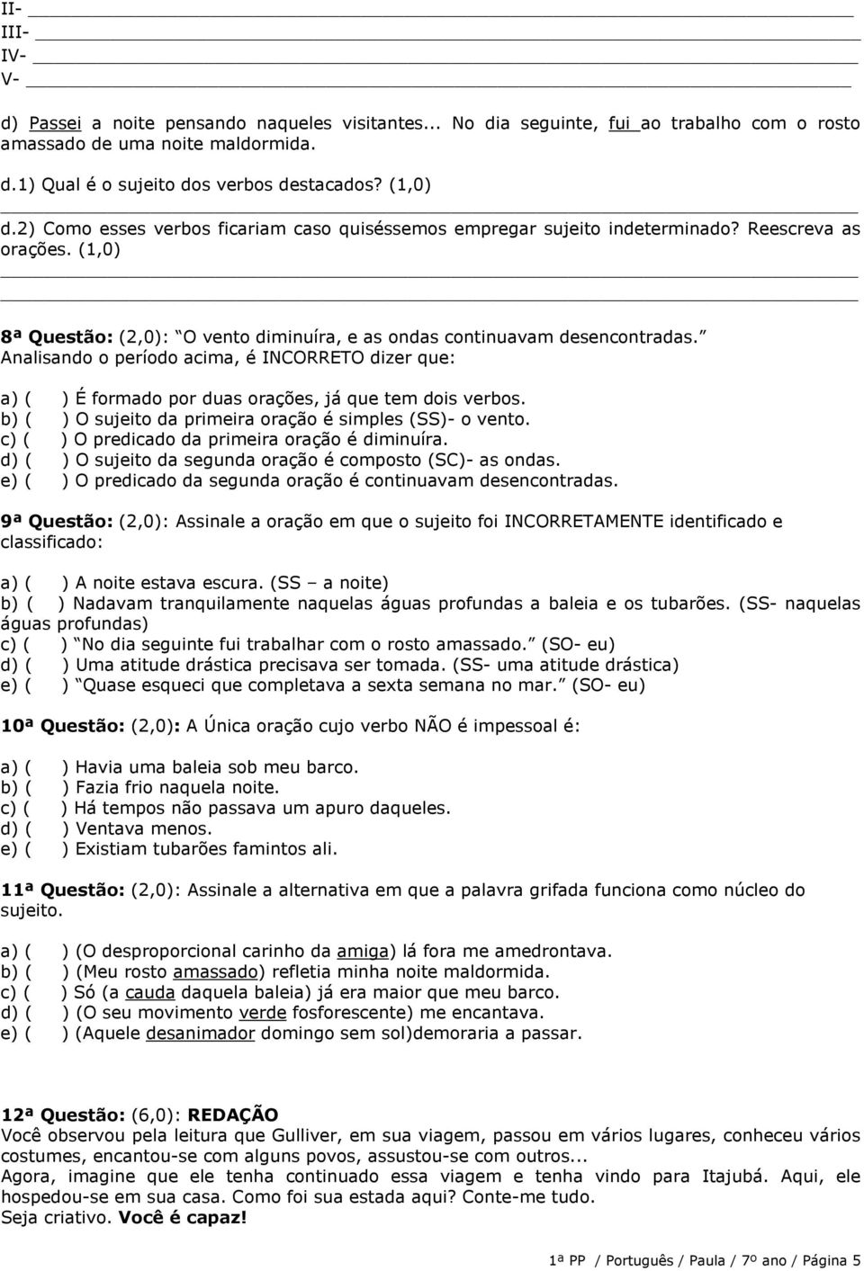 Analisando o período acima, é INCORRETO dizer que: a) ( ) É formado por duas orações, já que tem dois verbos. b) ( ) O sujeito da primeira oração é simples (SS)- o vento.