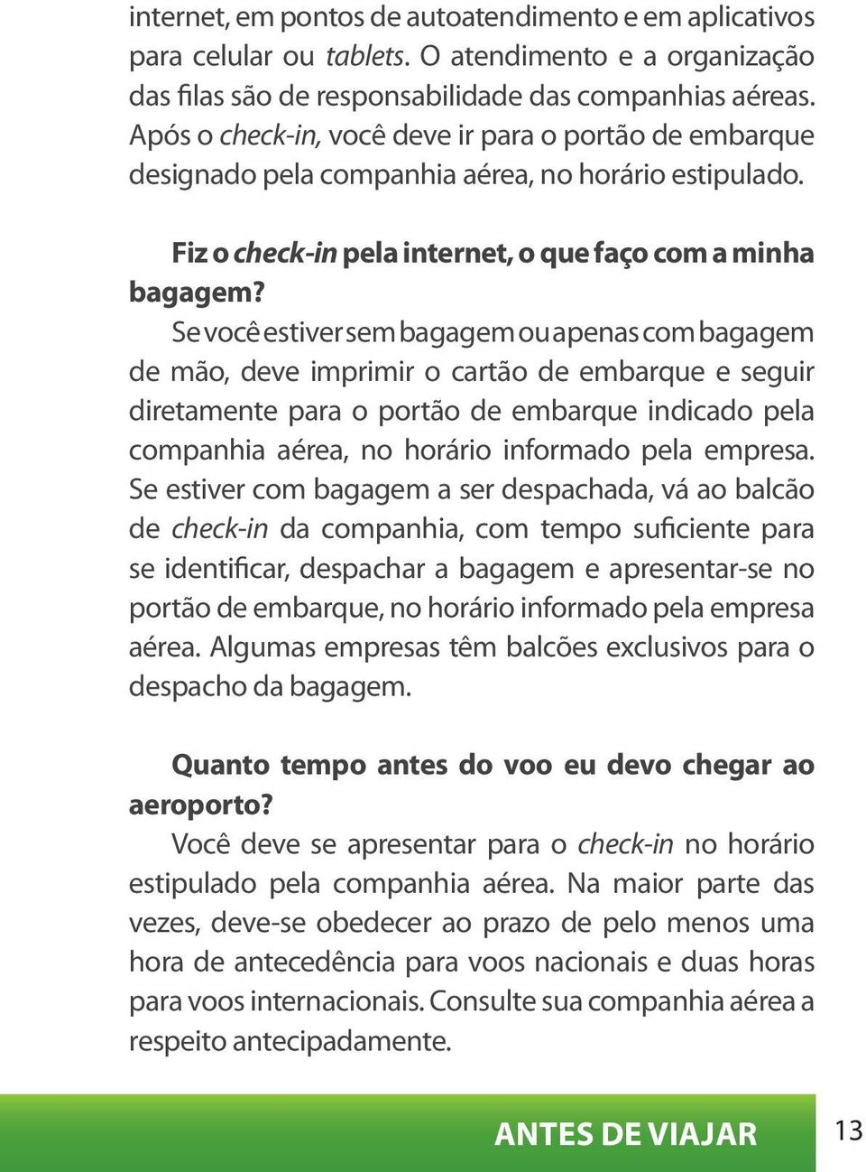 Se você estiver sem bagagem ou apenas com bagagem de mão, deve imprimir o cartão de embarque e seguir diretamente para o portão de embarque indicado pela companhia aérea, no horário informado pela