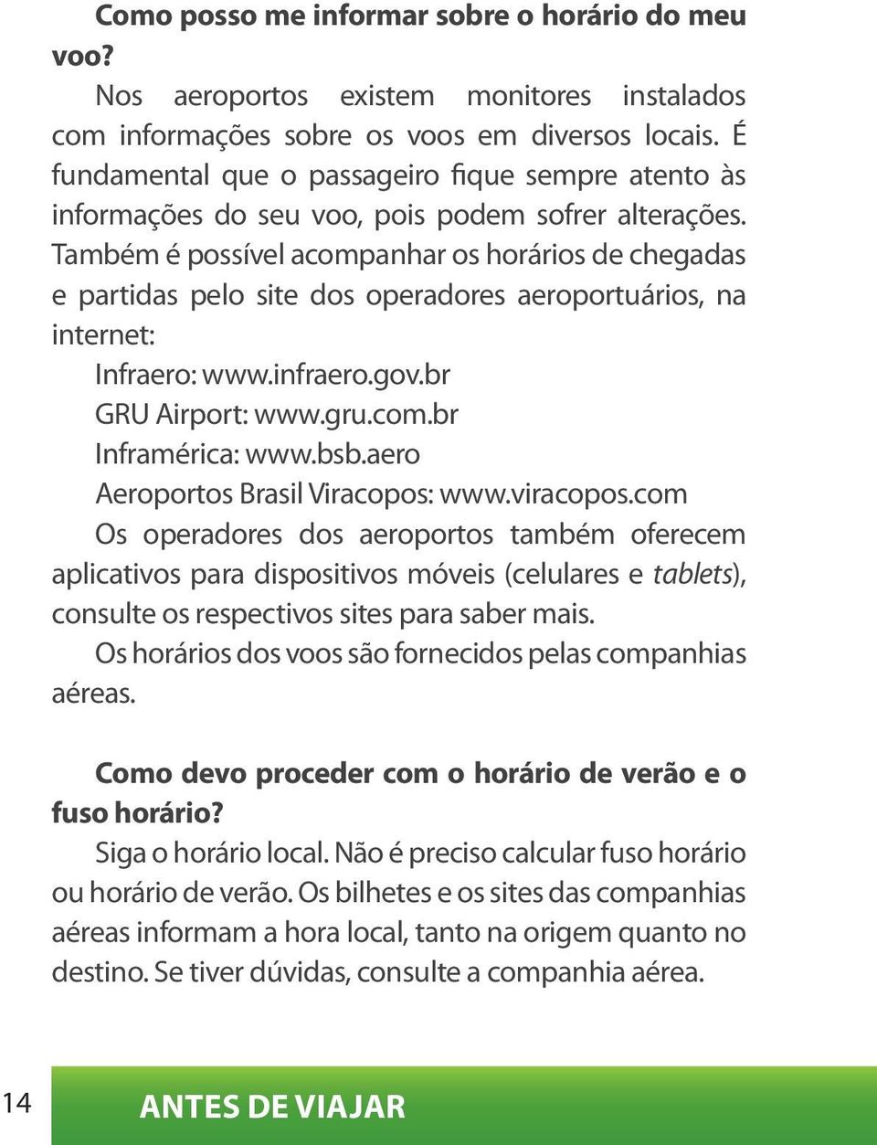 Também é possível acompanhar os horários de chegadas e partidas pelo site dos operadores aeroportuários, na internet: Infraero: www.infraero.gov.br GRU Airport: www.gru.com.br Inframérica: www.bsb.