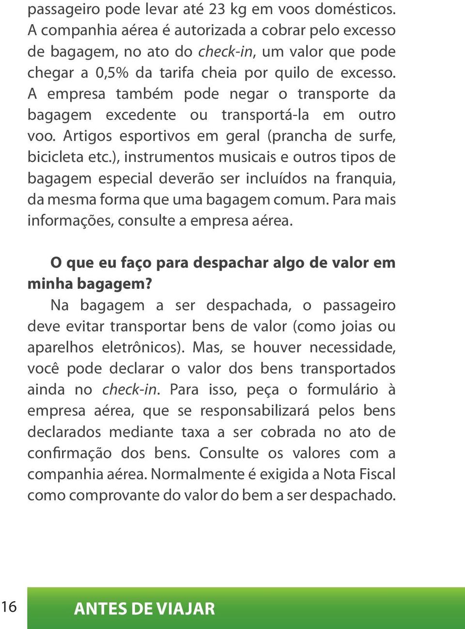 A empresa também pode negar o transporte da bagagem excedente ou transportá-la em outro voo. Artigos esportivos em geral (prancha de surfe, bicicleta etc.