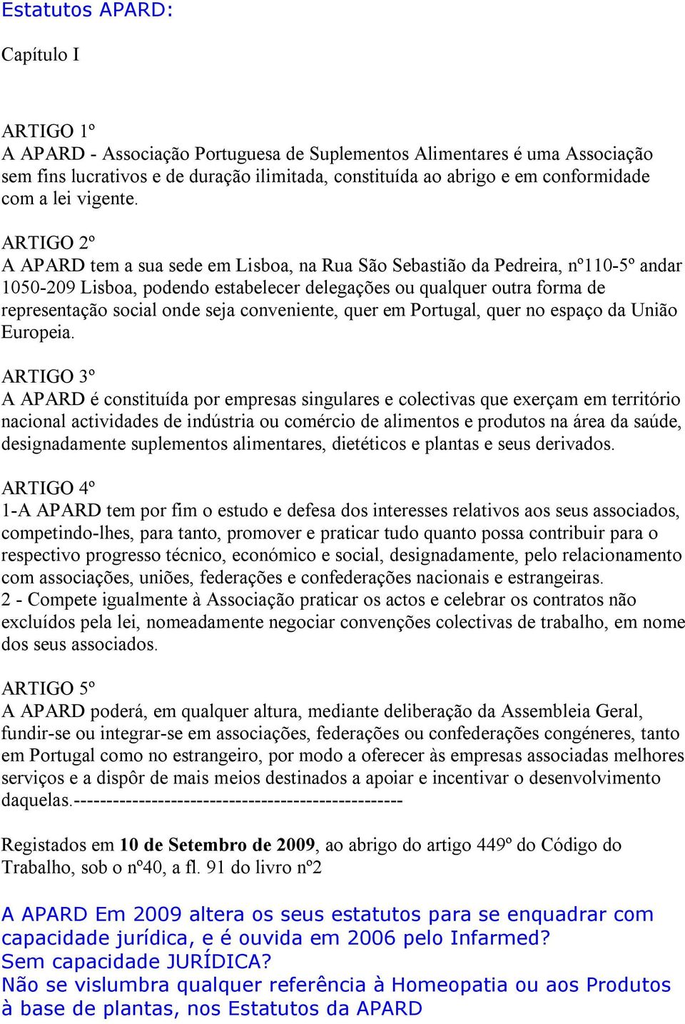 ARTIGO 2º A APARD tem a sua sede em Lisboa, na Rua São Sebastião da Pedreira, nº110-5º andar 1050-209 Lisboa, podendo estabelecer delegações ou qualquer outra forma de representação social onde seja