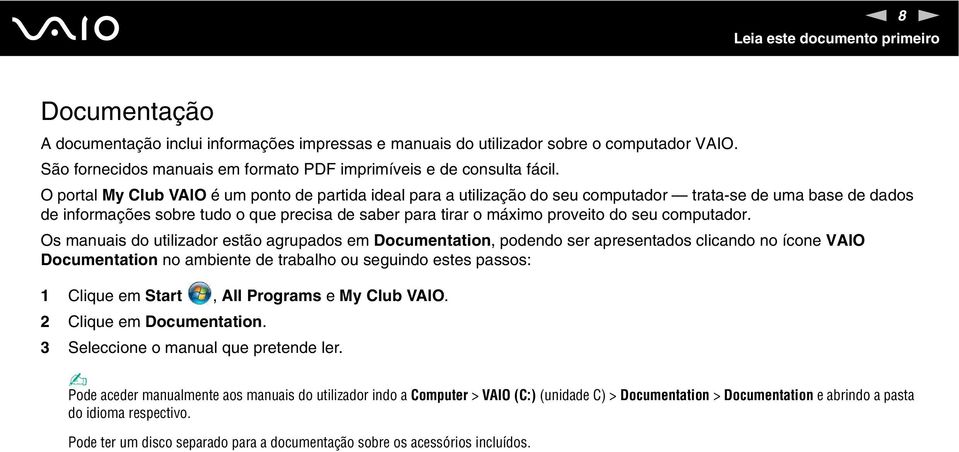 O portal My Club VAIO é um ponto de partida ideal para a utilização do seu computador trata-se de uma base de dados de informações sobre tudo o que precisa de saber para tirar o máximo proveito do