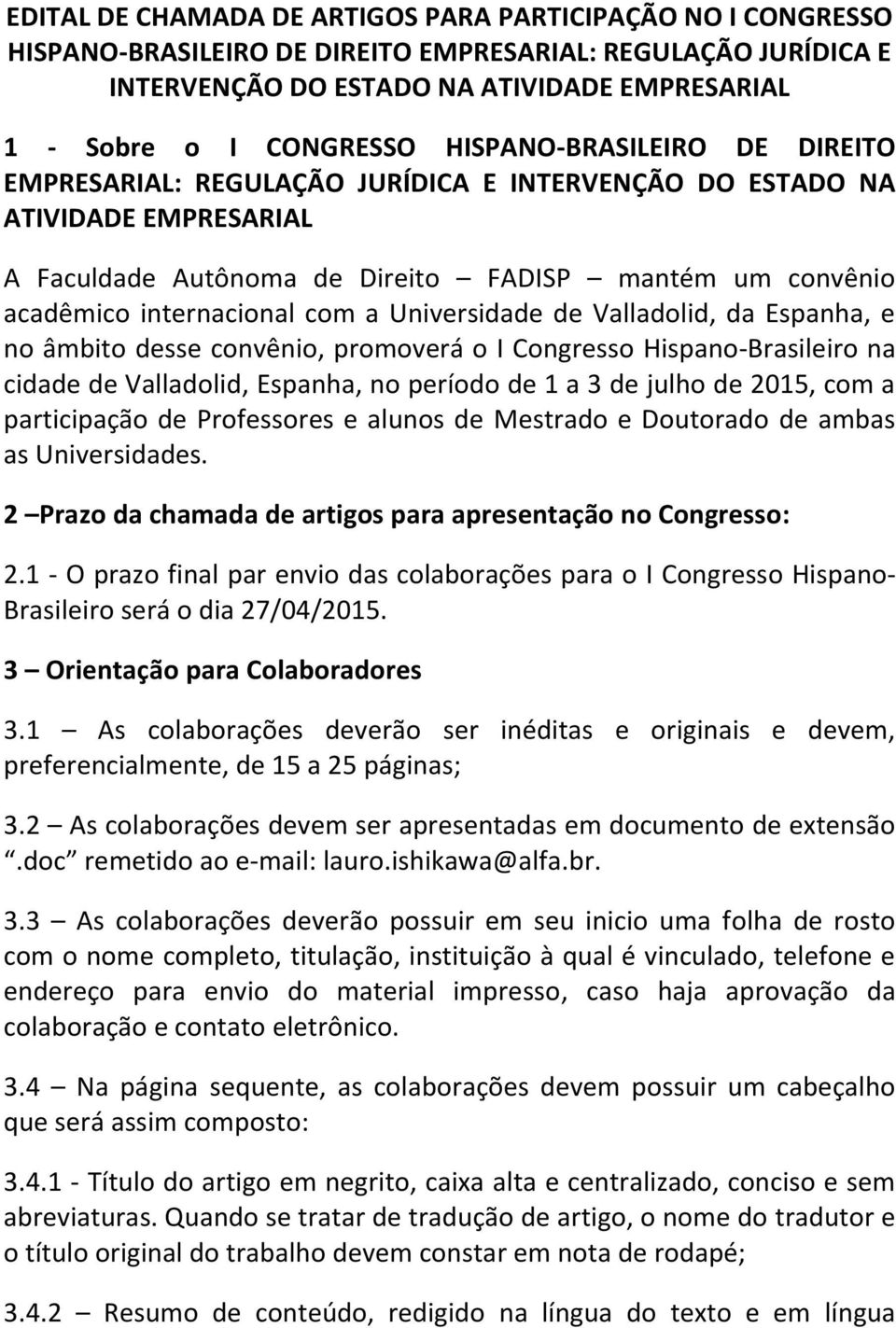 Universidade de Valladolid, da Espanha, e no âmbito desse convênio, promoverá o I Congresso Hispano-Brasileiro na cidade de Valladolid, Espanha, no período de 1 a 3 de julho de 2015, com a