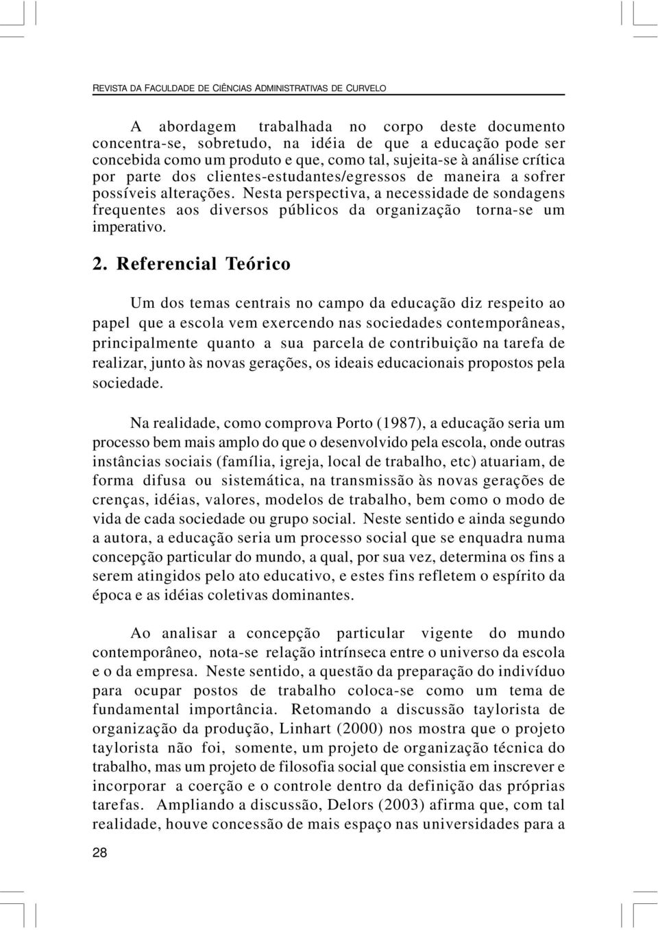 Nesta perspectiva, a necessidade de sondagens frequentes aos diversos públicos da organização torna-se um imperativo. 2.